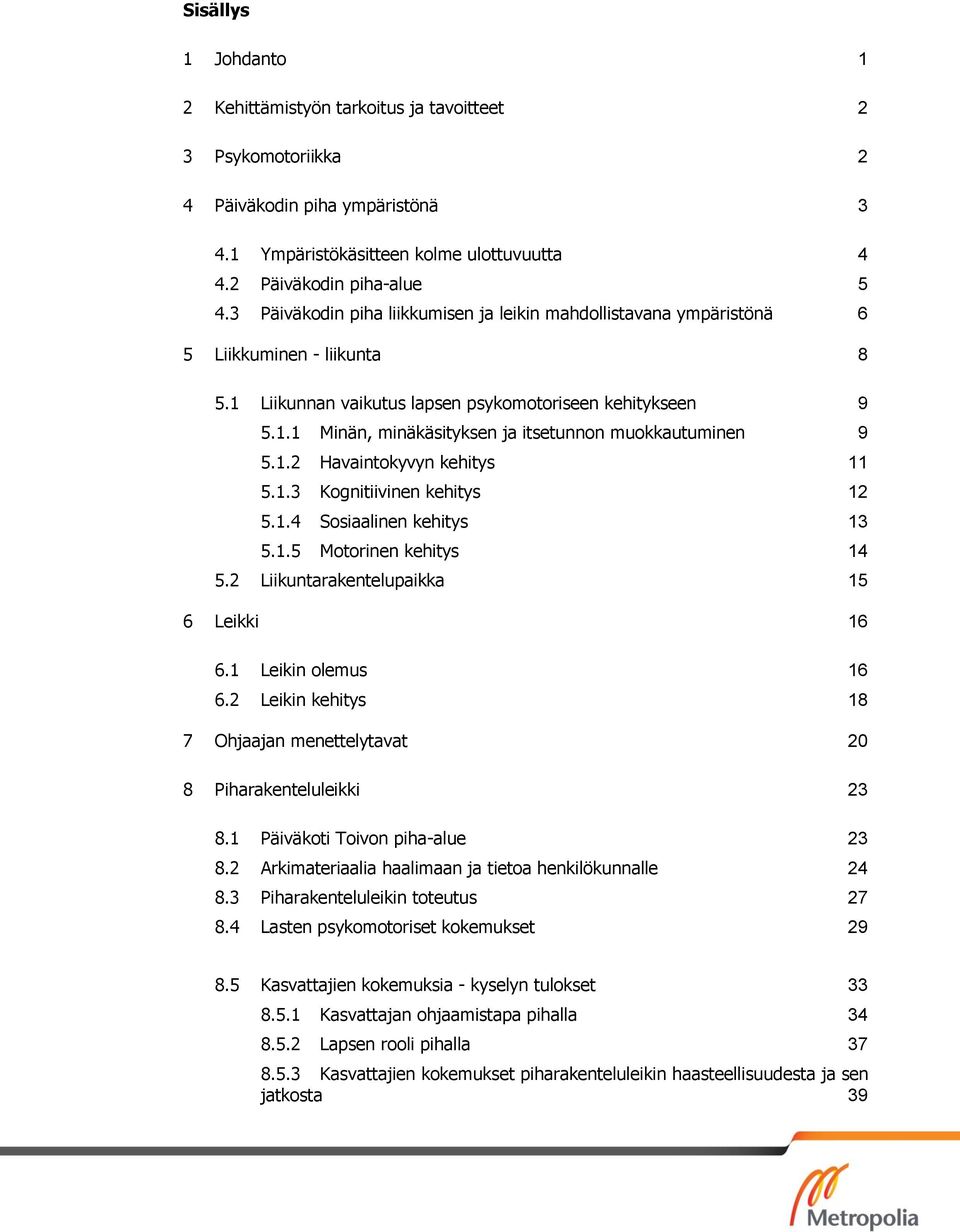 1.2 Havaintokyvyn kehitys 11 5.1.3 Kognitiivinen kehitys 12 5.1.4 Sosiaalinen kehitys 13 5.1.5 Motorinen kehitys 14 5.2 Liikuntarakentelupaikka 15 6 Leikki 16 6.1 Leikin olemus 16 6.