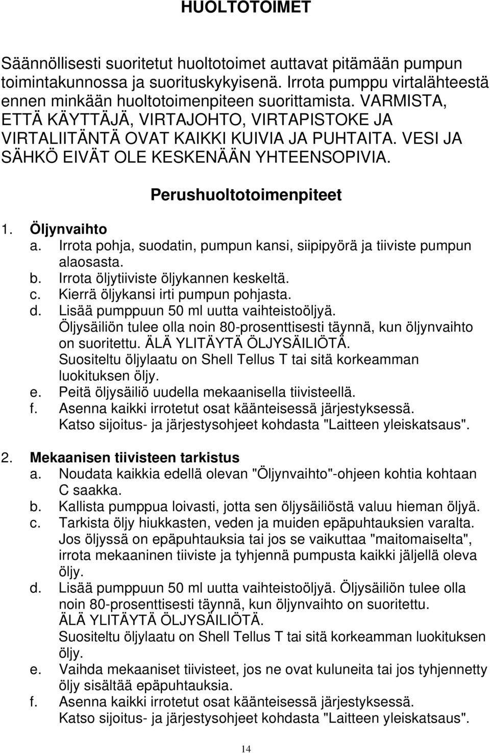 Irrota pohja, suodatin, pumpun kansi, siipipyörä ja tiiviste pumpun alaosasta. b. Irrota öljytiiviste öljykannen keskeltä. c. Kierrä öljykansi irti pumpun pohjasta. d.