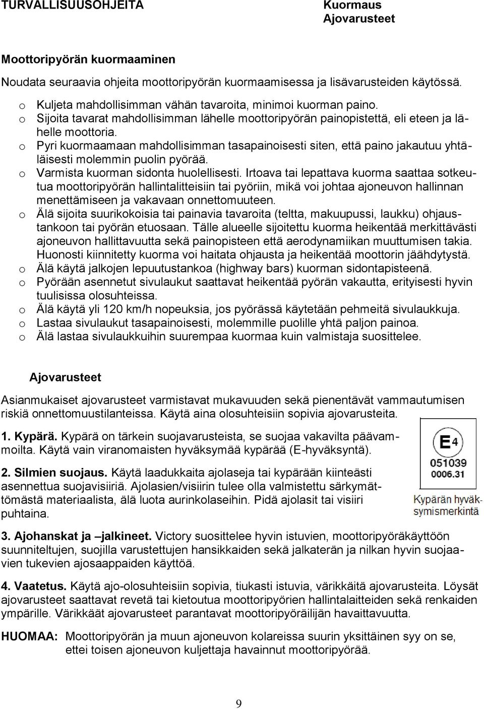 o Pyri kuormaamaan mahdollisimman tasapainoisesti siten, että paino jakautuu yhtäläisesti molemmin puolin pyörää. o Varmista kuorman sidonta huolellisesti.