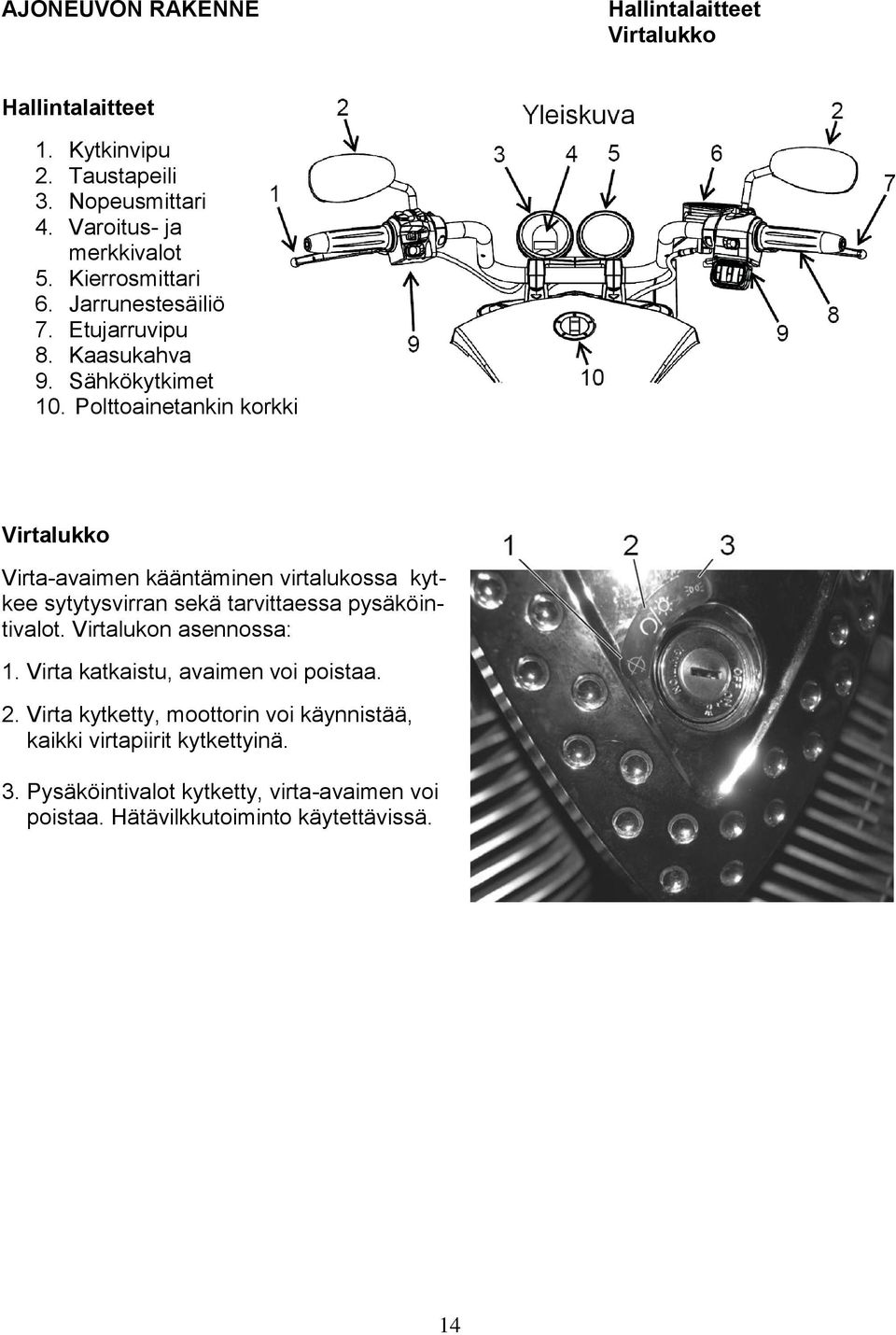 Polttoainetankin korkki Virtalukko Virta-avaimen kääntäminen virtalukossa kytkee sytytysvirran sekä tarvittaessa pysäköintivalot.