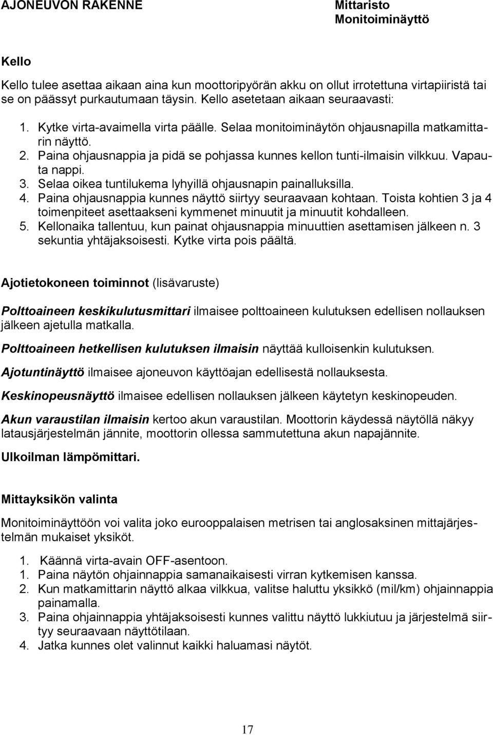 Paina ohjausnappia ja pidä se pohjassa kunnes kellon tunti-ilmaisin vilkkuu. Vapauta nappi. 3. Selaa oikea tuntilukema lyhyillä ohjausnapin painalluksilla. 4.