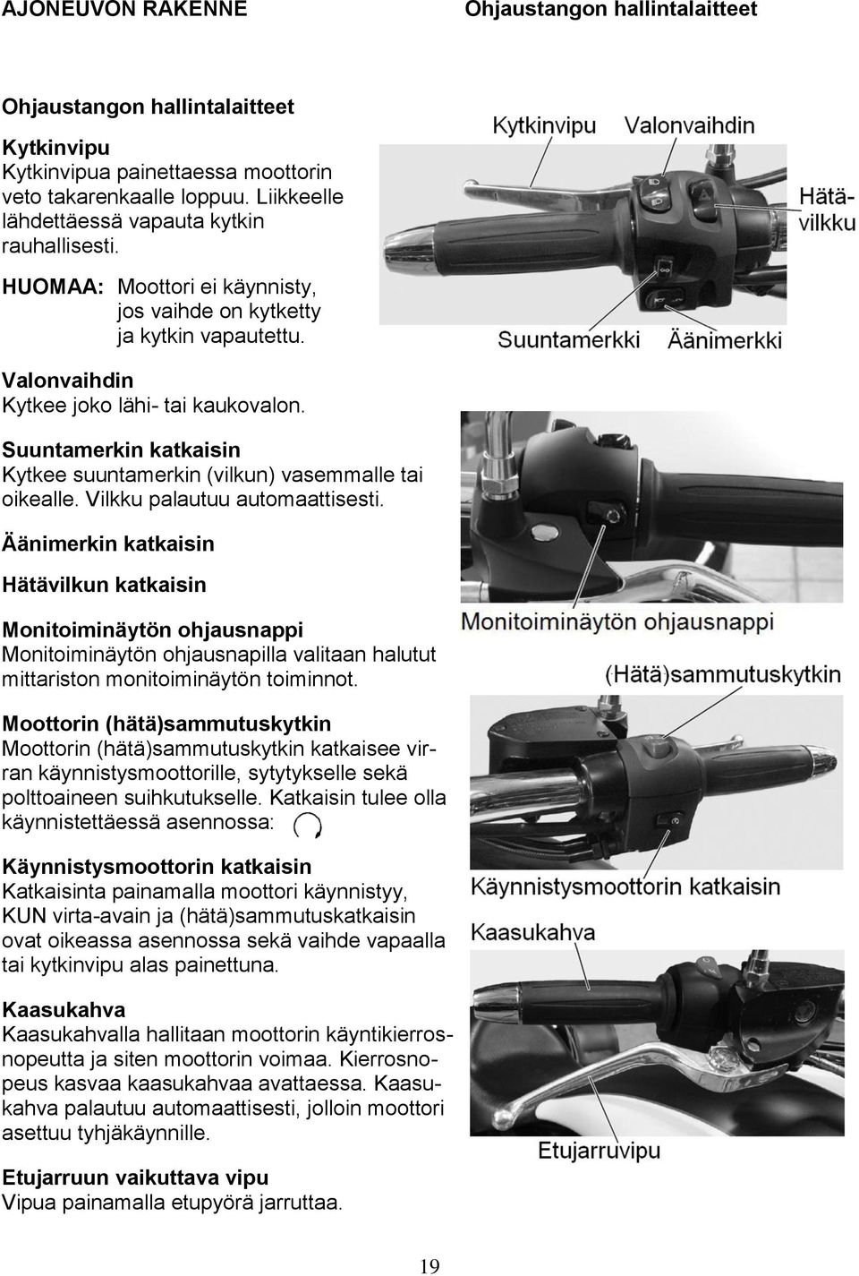 Suuntamerkin katkaisin Kytkee suuntamerkin (vilkun) vasemmalle tai oikealle. Vilkku palautuu automaattisesti.