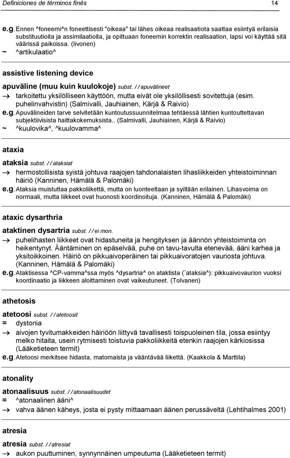 sitä väärissä paikoissa. (Iivonen) ~ ^artikulaatio^ assistive listening device apuväline (muu kuin kuulokoje) subst.