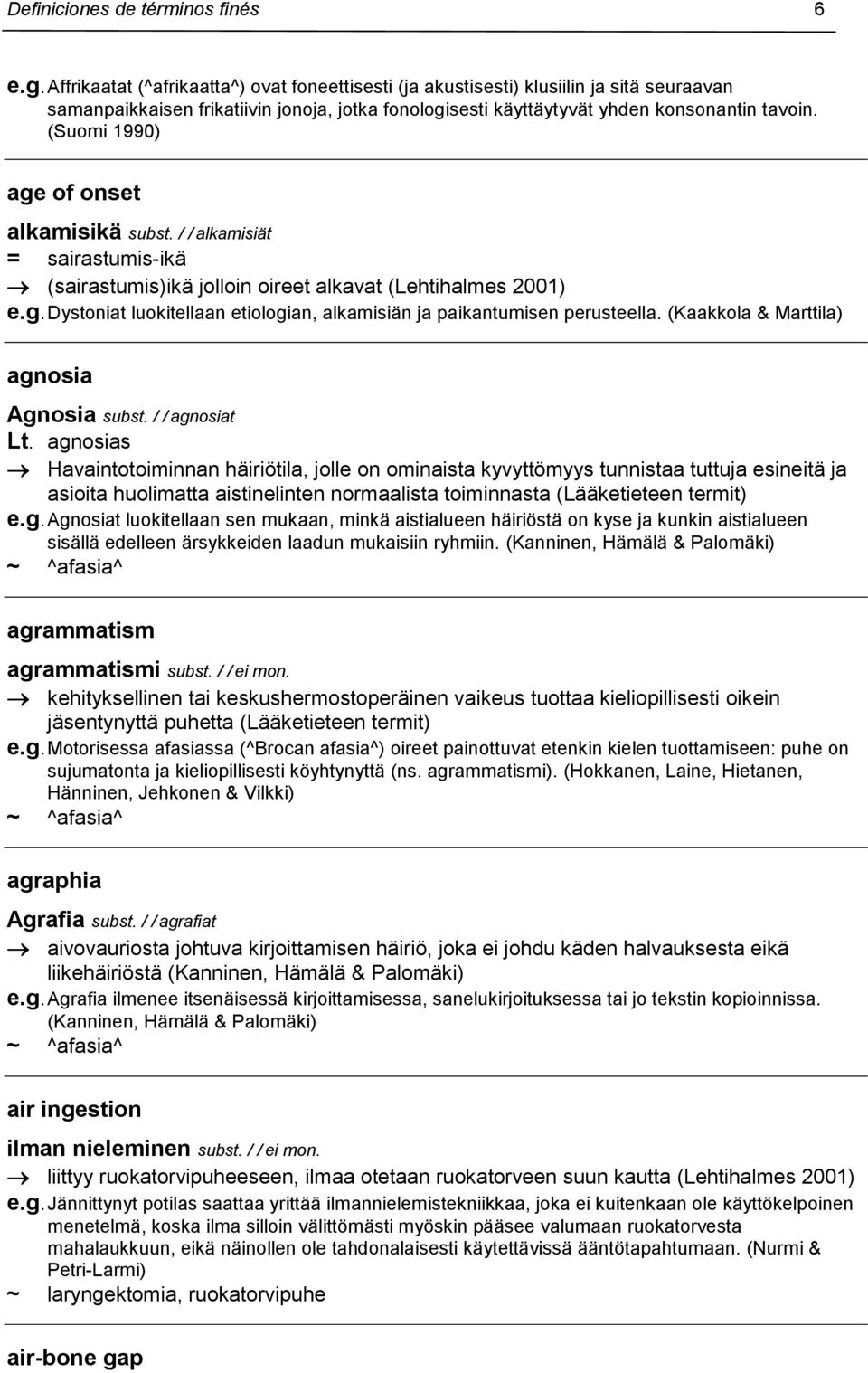 (Suomi 1990) age of onset alkamisikä subst. / / alkamisiät = sairastumis-ikä (sairastumis)ikä jolloin oireet alkavat (Lehtihalmes 2001) e.g. Dystoniat luokitellaan etiologian, alkamisiän ja paikantumisen perusteella.