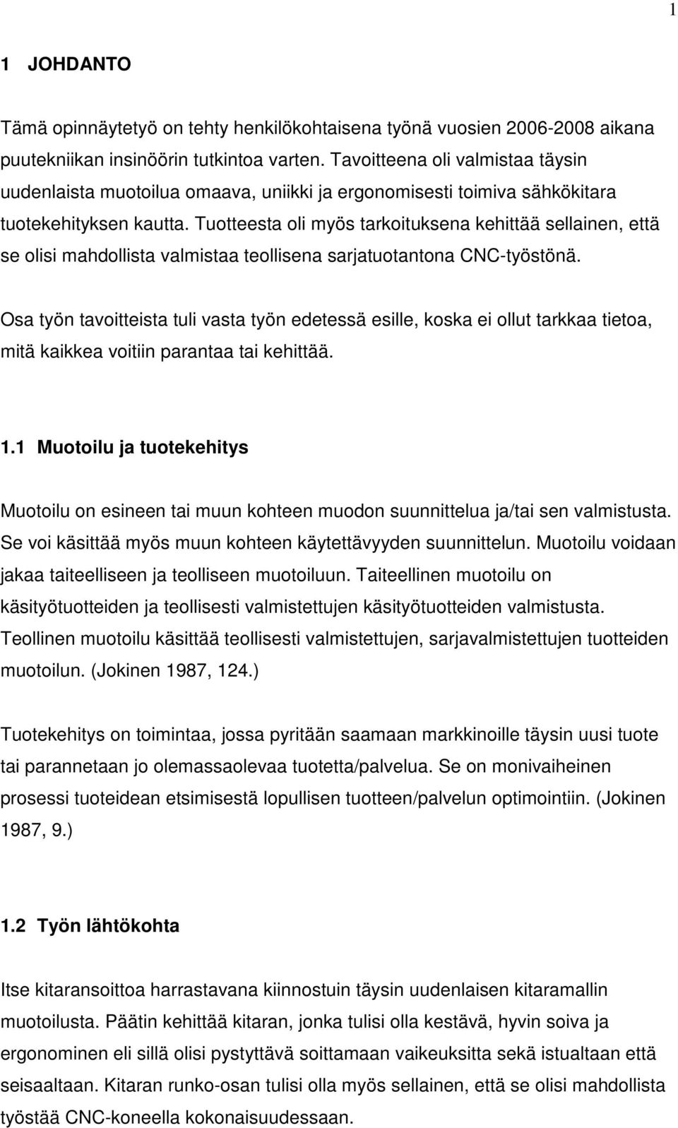 Tuotteesta oli myös tarkoituksena kehittää sellainen, että se olisi mahdollista valmistaa teollisena sarjatuotantona CNC-työstönä.