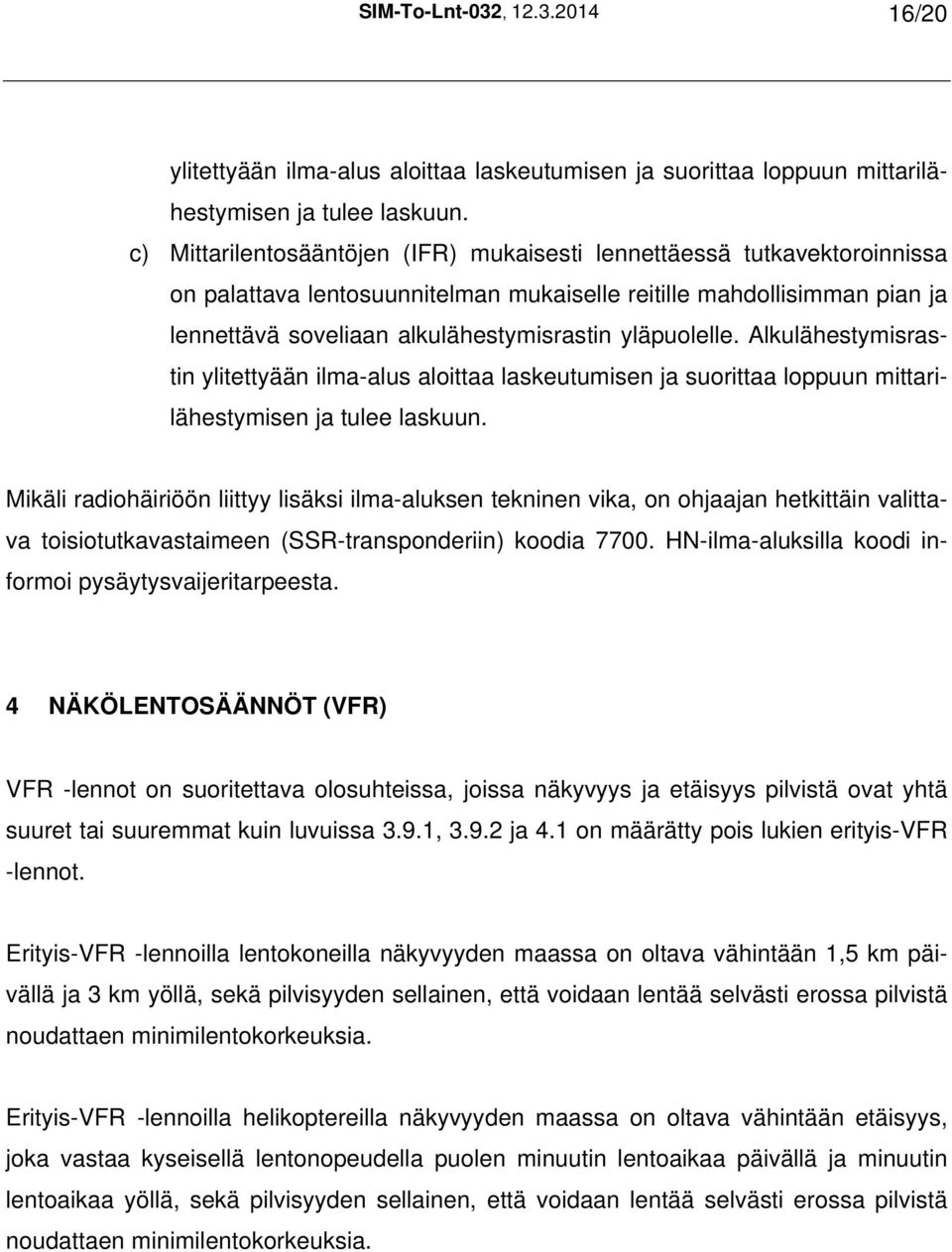 yläpuolelle. Alkulähestymisrastin ylitettyään ilma-alus aloittaa laskeutumisen ja suorittaa loppuun mittarilähestymisen ja tulee laskuun.