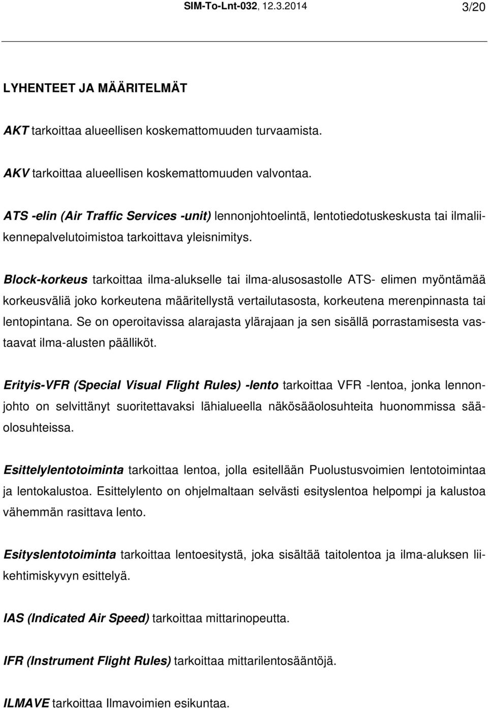 Block-korkeus tarkoittaa ilma-alukselle tai ilma-alusosastolle ATS- elimen myöntämää korkeusväliä joko korkeutena määritellystä vertailutasosta, korkeutena merenpinnasta tai lentopintana.