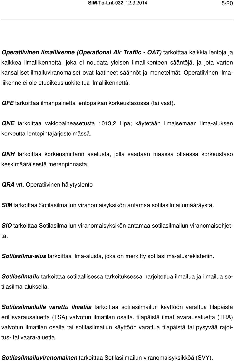 2014 5/20 Operatiivinen ilmaliikenne (Operational Air Traffic - OAT) tarkoittaa kaikkia lentoja ja kaikkea ilmaliikennettä, joka ei noudata yleisen ilmaliikenteen sääntöjä, ja jota varten kansalliset