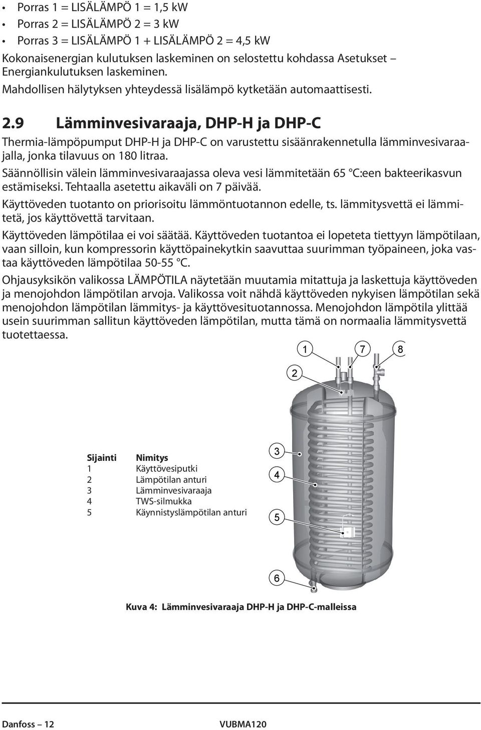 9 Lämminvesivaraaja, DHP-H ja DHP-C Thermia-lämpöpumput DHP-H ja DHP-C on varustettu sisäänrakennetulla lämminvesivaraajalla, jonka tilavuus on 180 litraa.