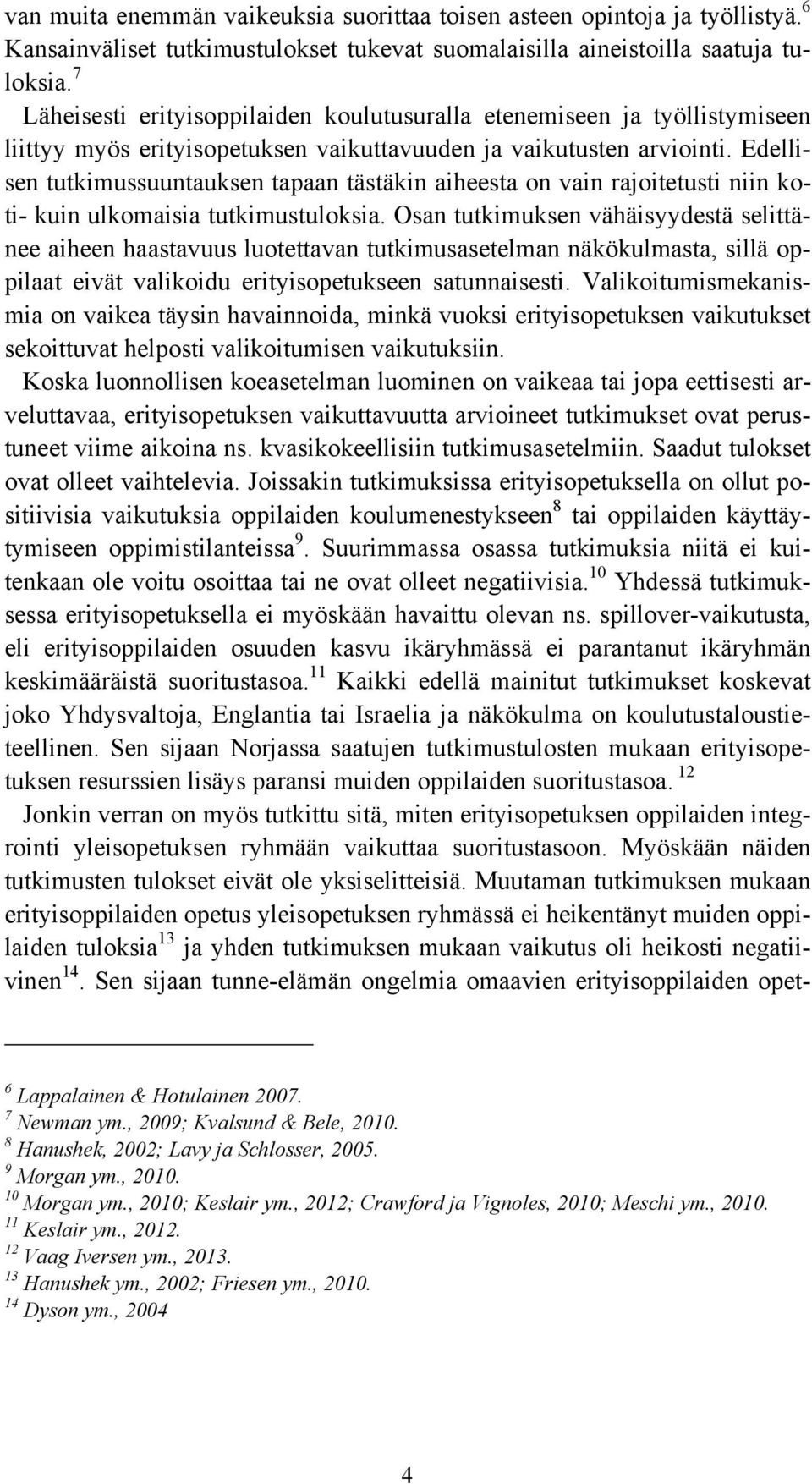 Edellisen tutkimussuuntauksen tapaan tästäkin aiheesta on vain rajoitetusti niin koti- kuin ulkomaisia tutkimustuloksia.