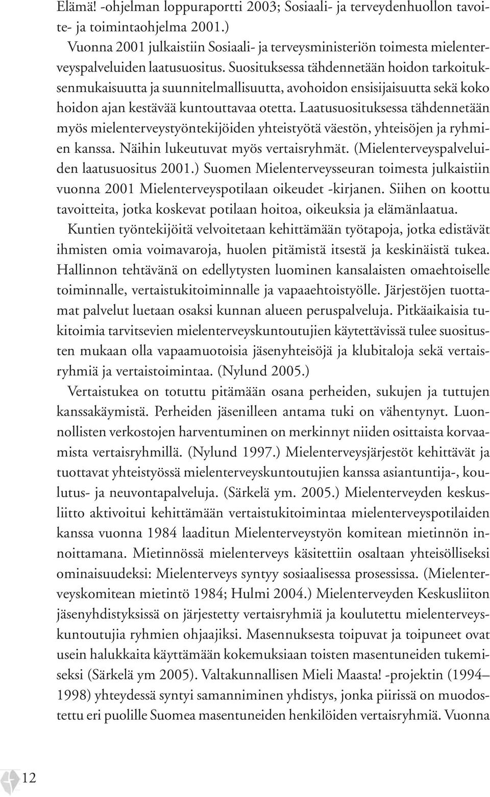 Suosituksessa tähdennetään hoidon tarkoituksenmukaisuutta ja suunnitelmallisuutta, avohoidon ensisijaisuutta sekä koko hoidon ajan kestävää kuntouttavaa otetta.