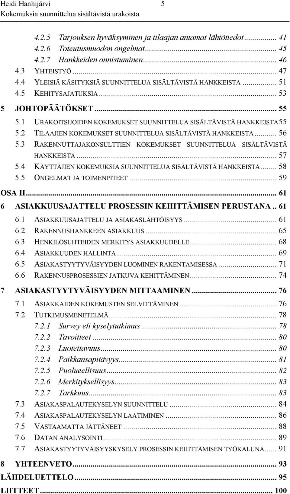 2 TILAAJIEN KOKEMUKSET SUUNNITTELUA SISÄLTÄVISTÄ HANKKEISTA... 56 5.3 RAKENNUTTAJAKONSULTTIEN KOKEMUKSET SUUNNITTELUA SISÄLTÄVISTÄ HANKKEISTA... 57 5.