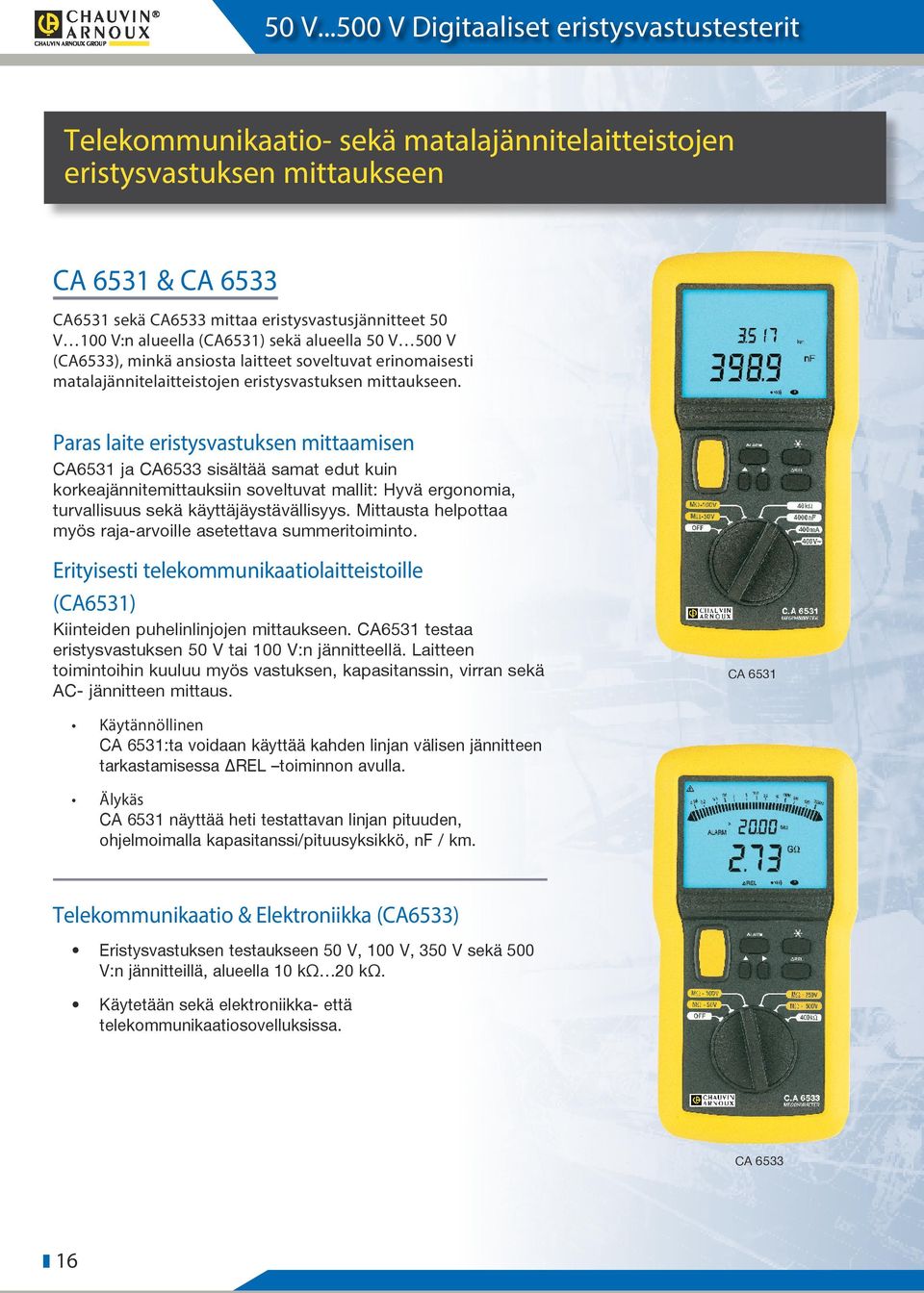 Paras laite eristysvastuksen mittaamisen CA6531 ja CA6533 sisältää samat edut kuin korkeajännitemittauksiin soveltuvat mallit: Hyvä ergonomia, turvallisuus sekä käyttäjäystävällisyys.