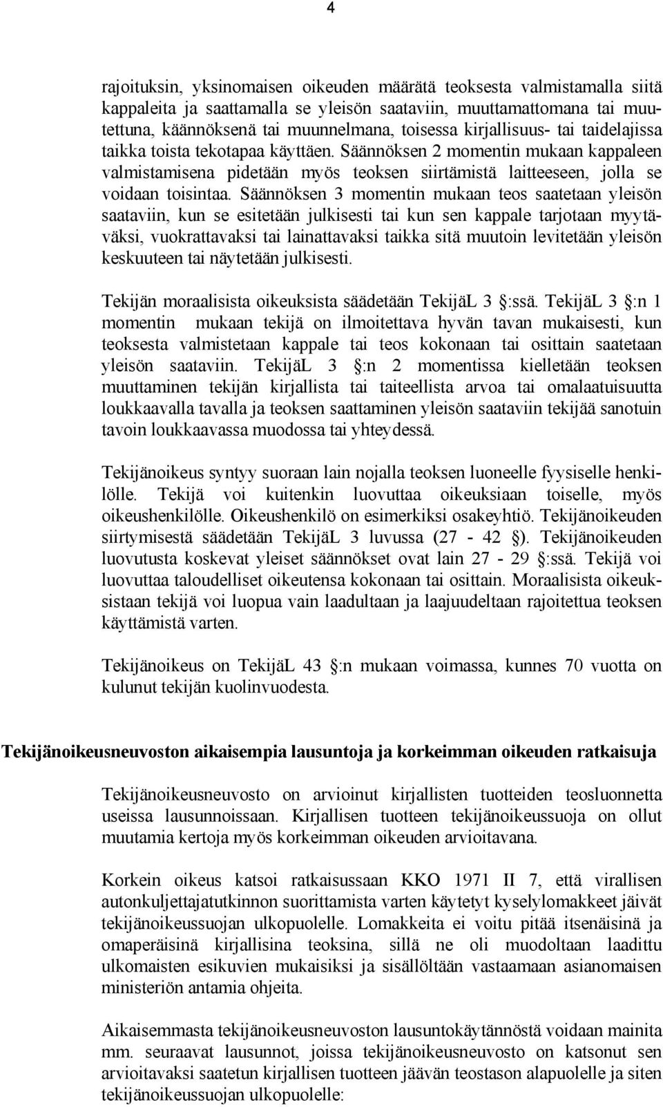Säännöksen 3 momentin mukaan teos saatetaan yleisön saataviin, kun se esitetään julkisesti tai kun sen kappale tarjotaan myytäväksi, vuokrattavaksi tai lainattavaksi taikka sitä muutoin levitetään