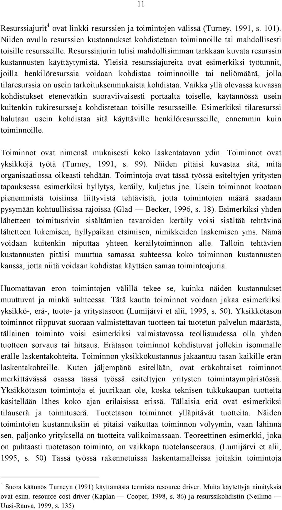 Yleisiä resurssiajureita ovat esimerkiksi työtunnit, joilla henkilöresurssia voidaan kohdistaa toiminnoille tai neliömäärä, jolla tilaresurssia on usein tarkoituksenmukaista kohdistaa.