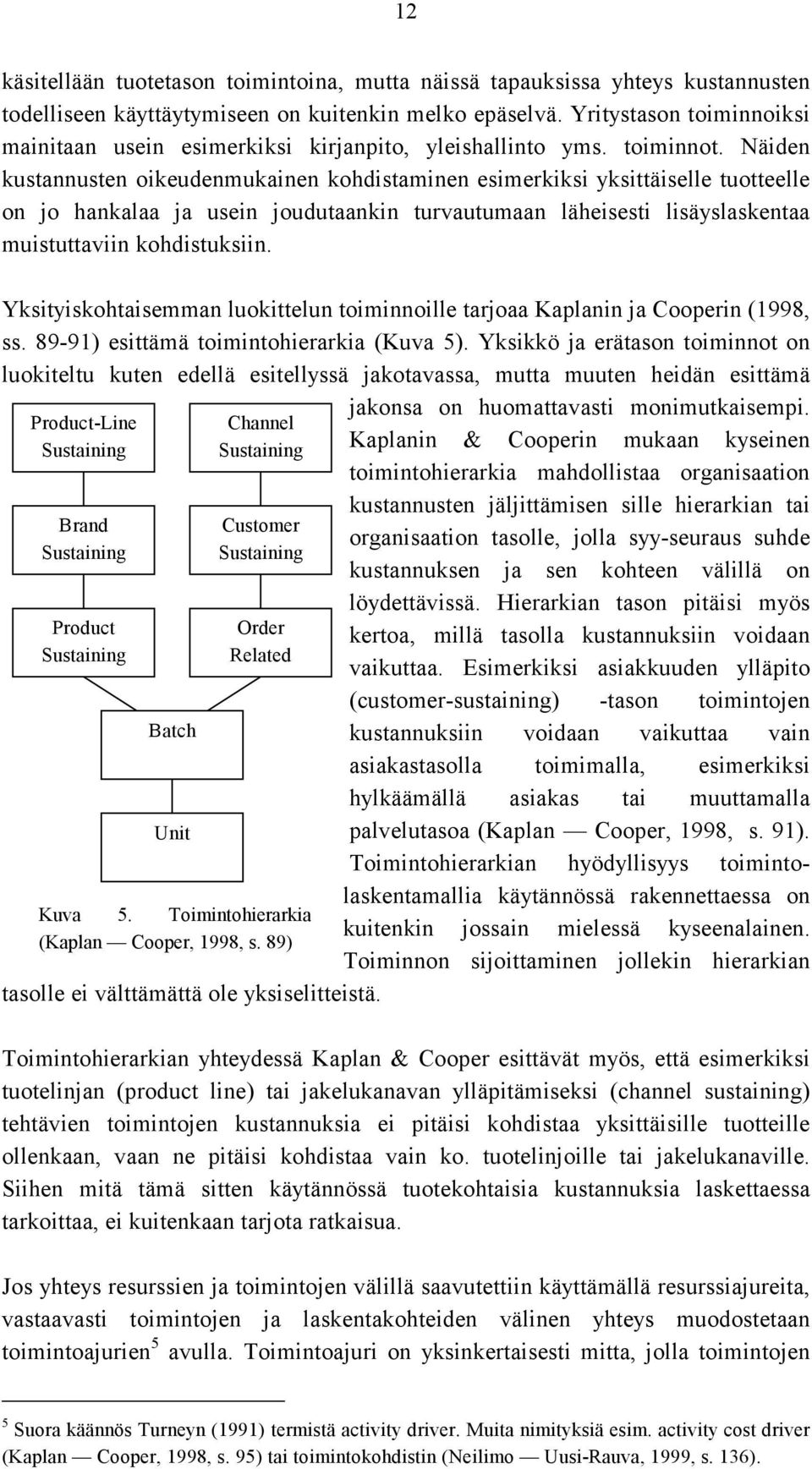 Näiden kustannusten oikeudenmukainen kohdistaminen esimerkiksi yksittäiselle tuotteelle on jo hankalaa ja usein joudutaankin turvautumaan läheisesti lisäyslaskentaa muistuttaviin kohdistuksiin.