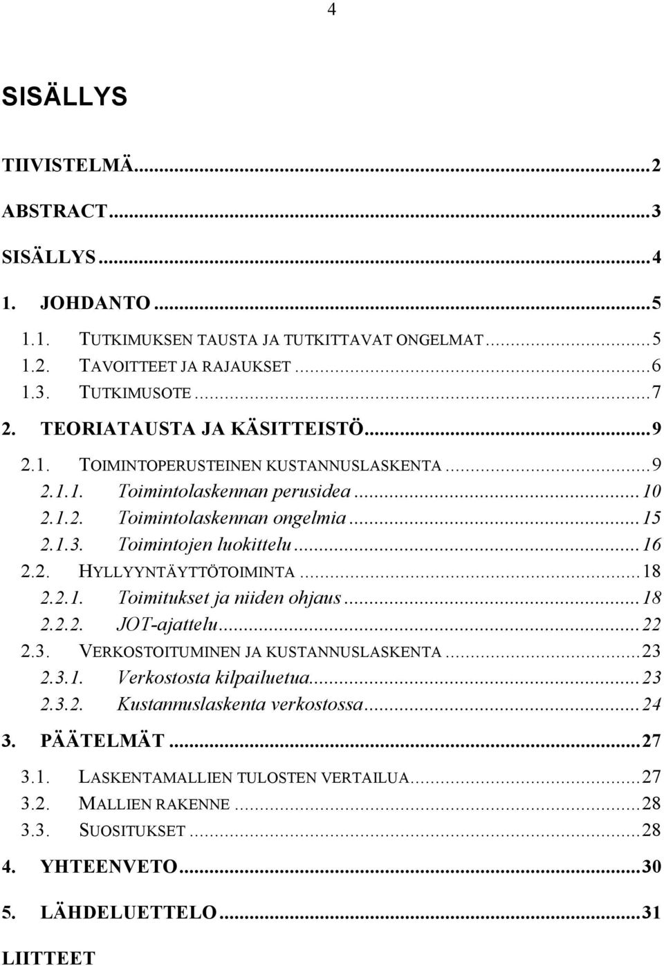 ..16 2.2. HYLLYYNTÄYTTÖTOIMINTA...18 2.2.1. Toimitukset ja niiden ohjaus...18 2.2.2. JOT-ajattelu...22 2.3. VERKOSTOITUMINEN JA KUSTANNUSLASKENTA...23 2.3.1. Verkostosta kilpailuetua...23 2.3.2. Kustannuslaskenta verkostossa.