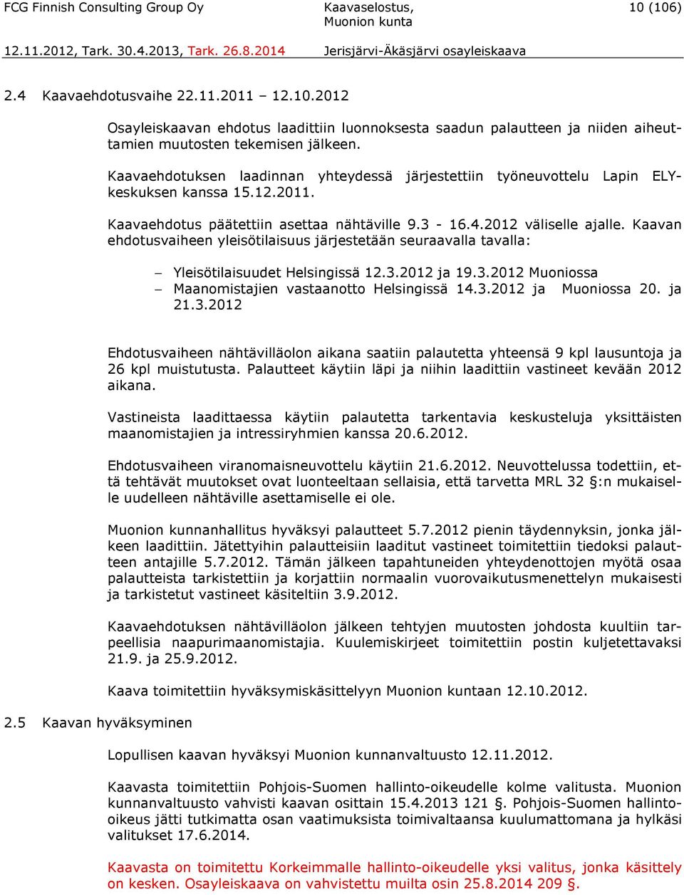 Kaavan ehdotusvaiheen yleisötilaisuus järjestetään seuraavalla tavalla: Yleisötilaisuudet Helsingissä 12.3.2012 ja 19.3.2012 Muoniossa Maanomistajien vastaanotto Helsingissä 14.3.2012 ja Muoniossa 20.