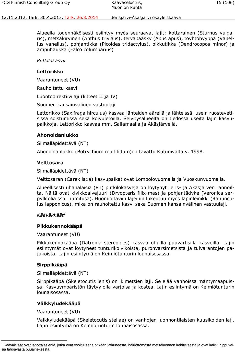 kasvi Luontodirektiivilaji (liitteet II ja IV) Suomen kansainvälinen vastuulaji Lettorikko (Saxifraga hirculus) kasvaa lähteiden äärellä ja lähteissä, usein ruostevetisissä soistumissa sekä