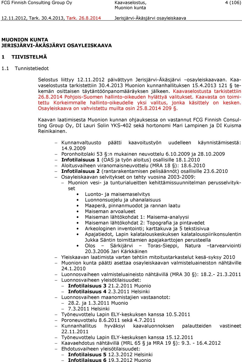 Kaavaselostusta tarkistettiin 26.8.2014 Pohjois-Suomen hallinto-oikeuden hylättyä valitukset. Kaavasta on toimitettu Korkeimmalle hallinto-oikeudelle yksi valitus, jonka käsittely on kesken.