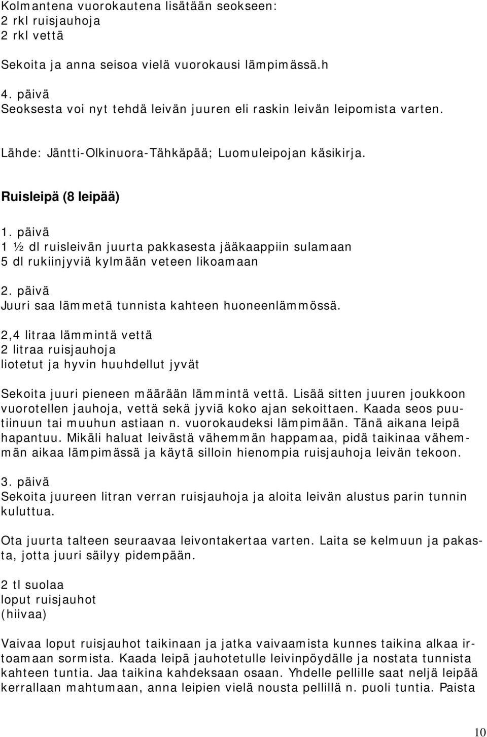 päivä 1 ½ dl ruisleivän juurta pakkasesta jääkaappiin sulamaan 5 dl rukiinjyviä kylmään veteen likoamaan 2. päivä Juuri saa lämmetä tunnista kahteen huoneenlämmössä.