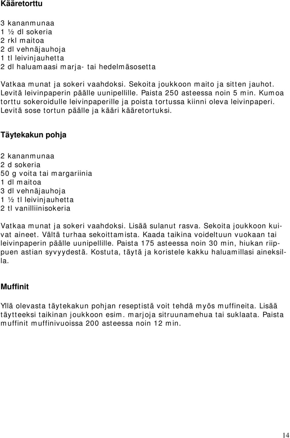 Kumoa torttu sokeroidulle leivinpaperille ja poista tortussa kiinni oleva leivinpaperi. Levitä sose tortun päälle ja kääri kääretortuksi.