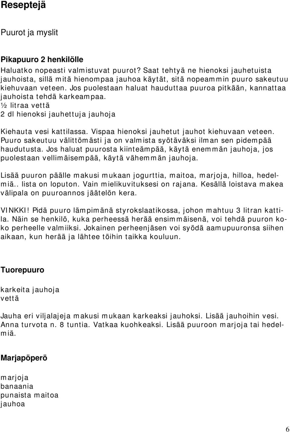 Jos puolestaan haluat hauduttaa puuroa pitkään, kannattaa jauhoista tehdä karkeampaa. ½ litraa vettä 2 dl hienoksi jauhettuja jauhoja Kiehauta vesi kattilassa.