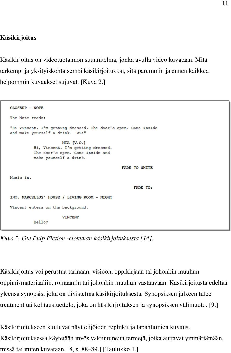 Käsikirjoitus voi perustua tarinaan, visioon, oppikirjaan tai johonkin muuhun oppimismateriaaliin, romaaniin tai johonkin muuhun vastaavaan.