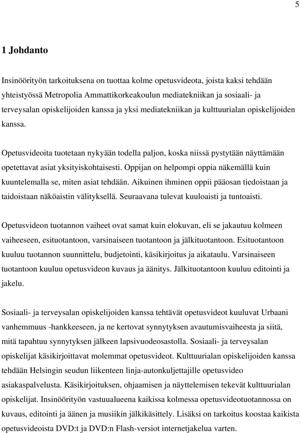 Oppijan on helpompi oppia näkemällä kuin kuuntelemalla se, miten asiat tehdään. Aikuinen ihminen oppii pääosan tiedoistaan ja taidoistaan näköaistin välityksellä.