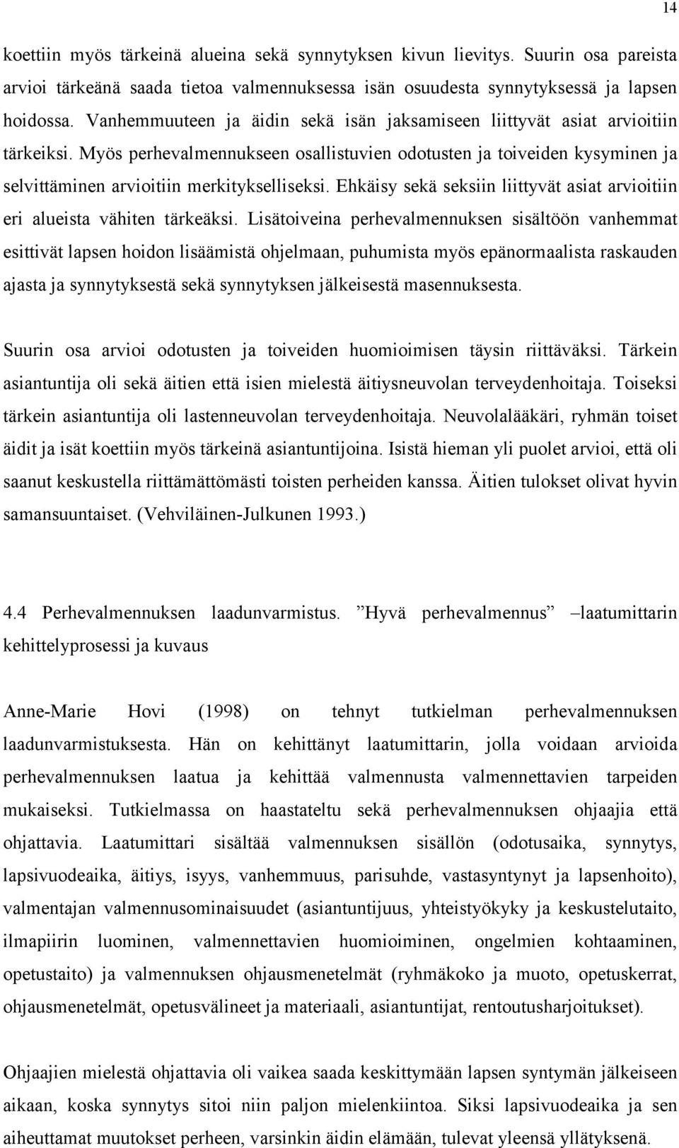 Myös perhevalmennukseen osallistuvien odotusten ja toiveiden kysyminen ja selvittäminen arvioitiin merkitykselliseksi. Ehkäisy sekä seksiin liittyvät asiat arvioitiin eri alueista vähiten tärkeäksi.