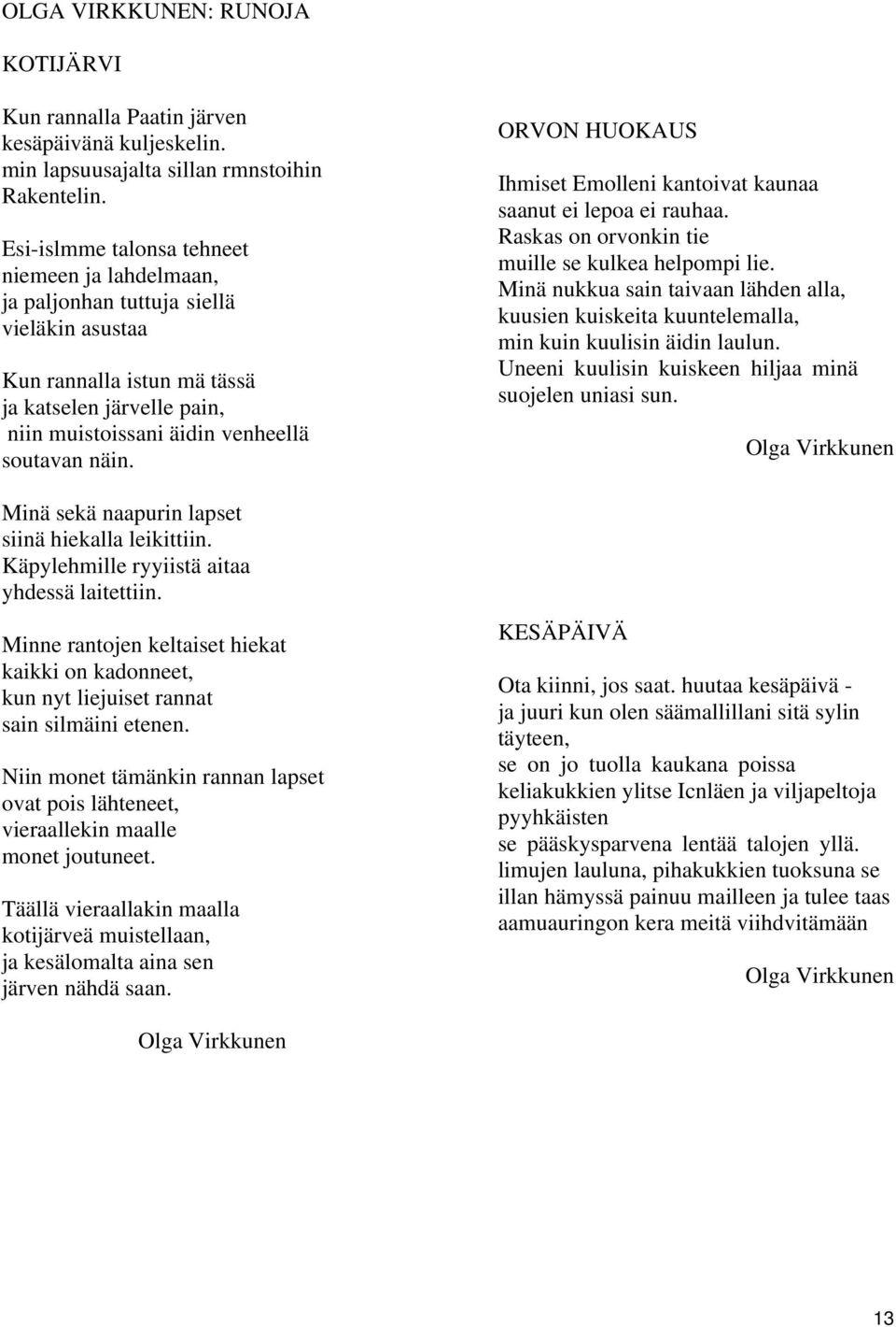 Minä sekä naapurin lapset siinä hiekalla leikittiin. Käpylehmille ryyiistä aitaa yhdessä laitettiin. Minne rantojen keltaiset hiekat kaikki on kadonneet, kun nyt liejuiset rannat sain silmäini etenen.