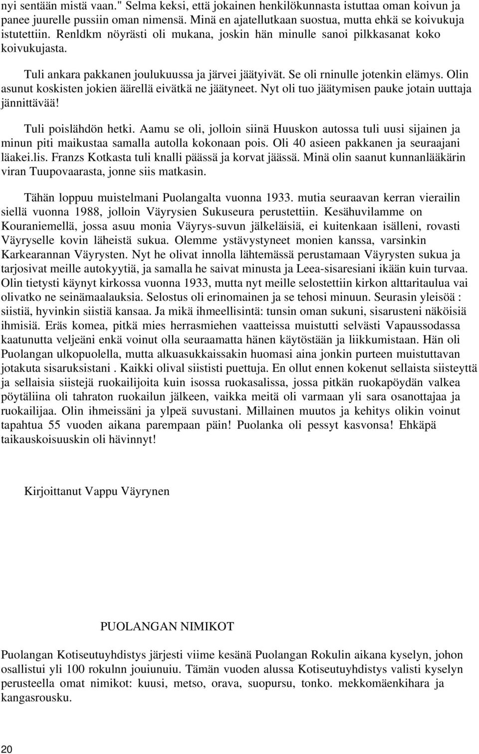 Olin asunut koskisten jokien äärellä eivätkä ne jäätyneet. Nyt oli tuo jäätymisen pauke jotain uuttaja jännittävää! Tuli poislähdön hetki.