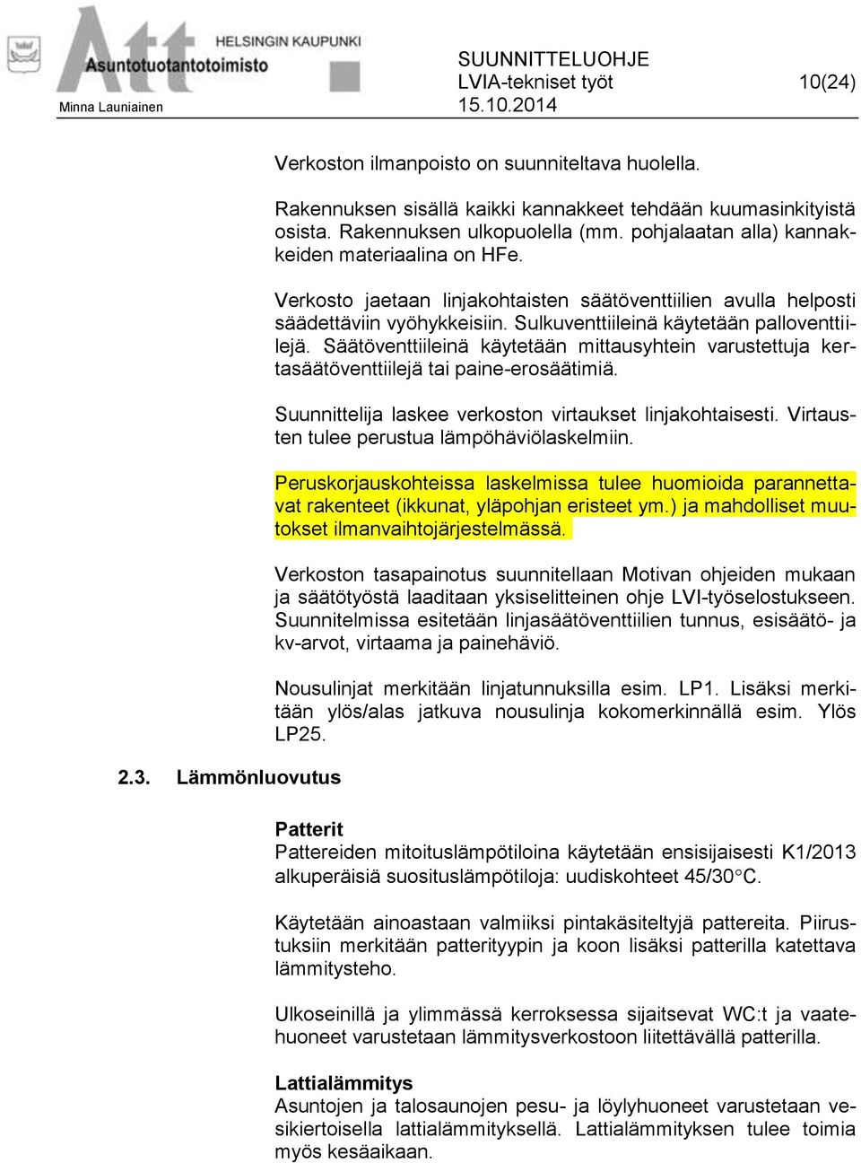 Säätöventtiileinä käytetään mittausyhtein varustettuja kertasäätöventtiilejä tai paine-erosäätimiä. Suunnittelija laskee verkoston virtaukset linjakohtaisesti.