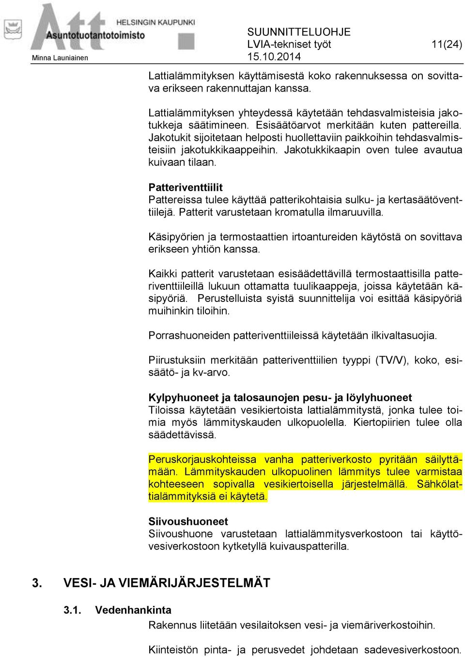 Jakotukit sijoitetaan helposti huollettaviin paikkoihin tehdasvalmisteisiin jakotukkikaappeihin. Jakotukkikaapin oven tulee avautua kuivaan tilaan.