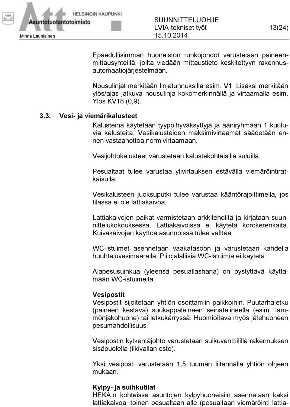 3. Vesi- ja viemärikalusteet Kalusteina käytetään tyyppihyväksyttyjä ja ääniryhmään 1 kuuluvia kalusteita. Vesikalusteiden maksimivirtaamat säädetään ennen vastaanottoa normivirtaamaan.