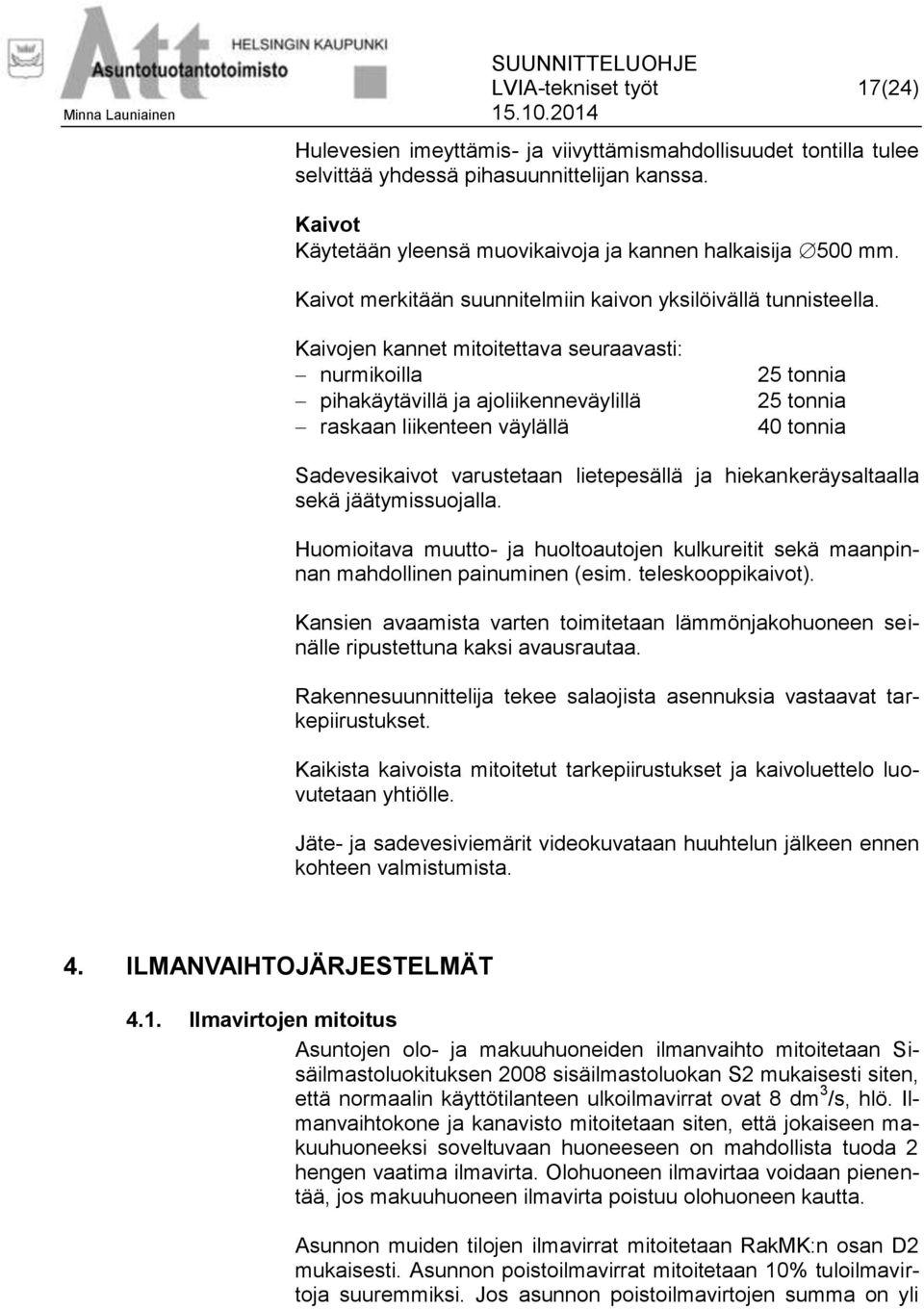 Kaivojen kannet mitoitettava seuraavasti: nurmikoilla pihakäytävillä ja ajoliikenneväylillä raskaan liikenteen väylällä 25 tonnia 25 tonnia 40 tonnia Sadevesikaivot varustetaan lietepesällä ja