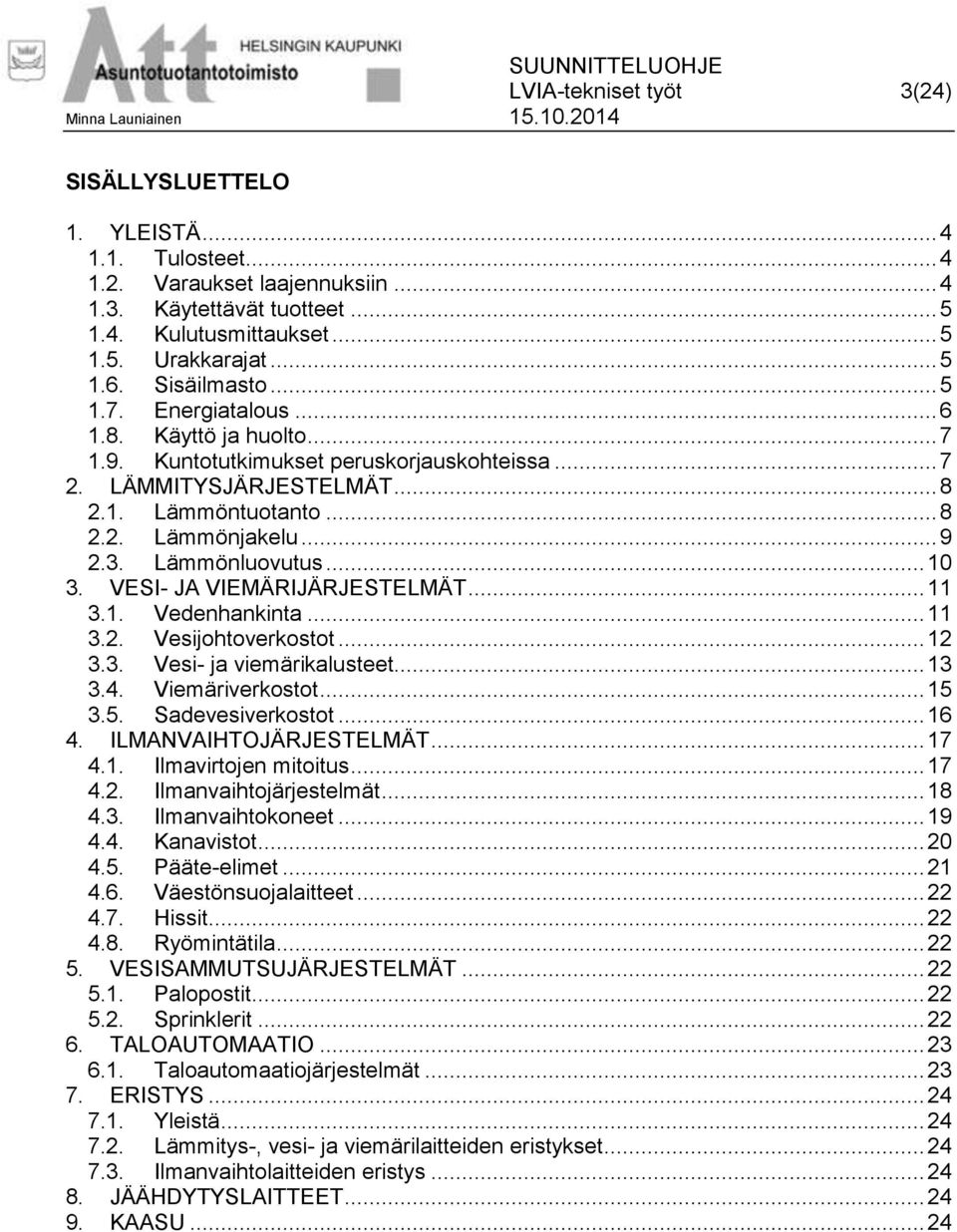 Lämmönluovutus... 10 3. VESI- JA VIEMÄRIJÄRJESTELMÄT... 11 3.1. Vedenhankinta... 11 3.2. Vesijohtoverkostot... 12 3.3. Vesi- ja viemärikalusteet... 13 3.4. Viemäriverkostot... 15 3.5. Sadevesiverkostot.