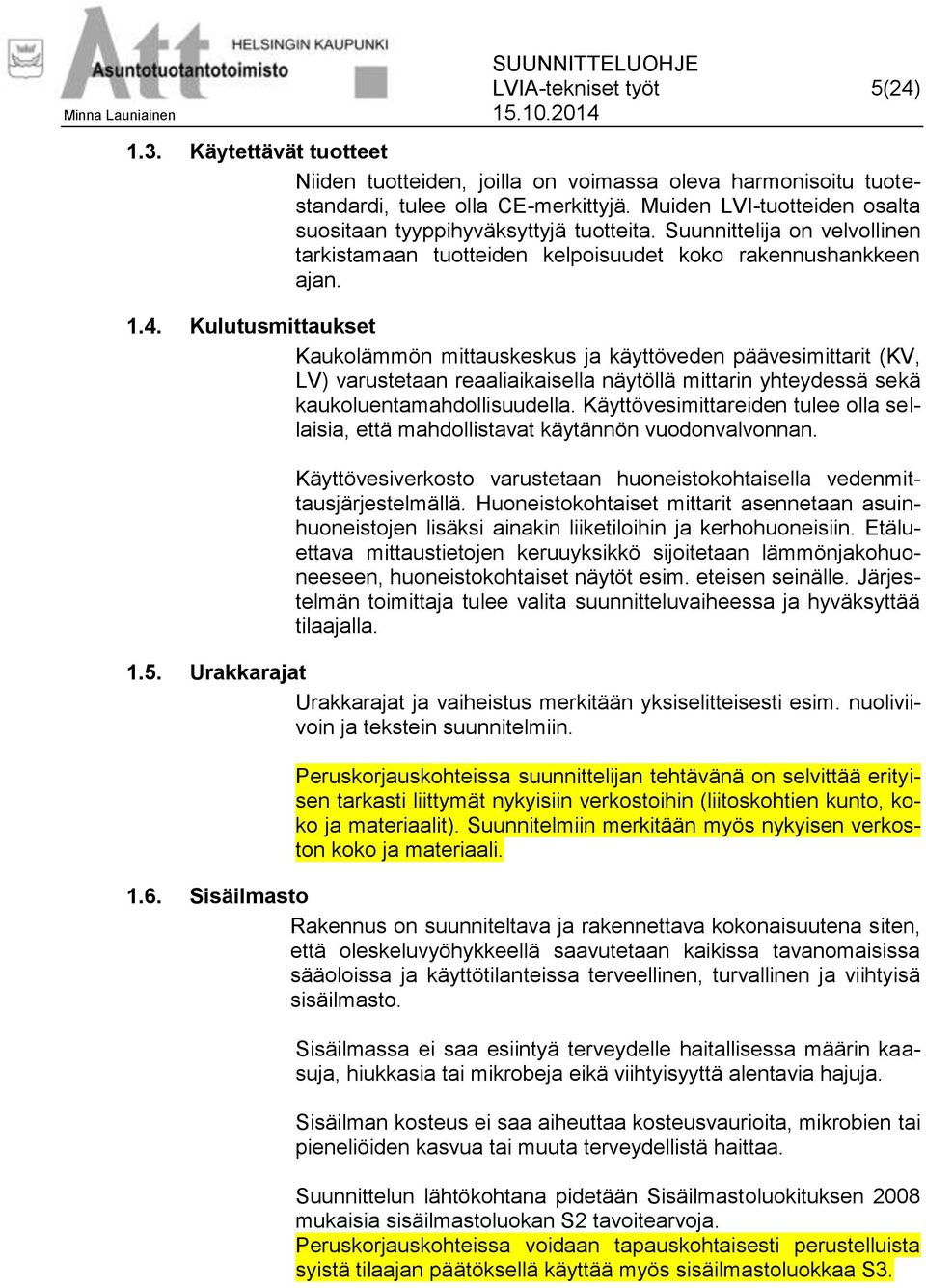 Kulutusmittaukset Kaukolämmön mittauskeskus ja käyttöveden päävesimittarit (KV, LV) varustetaan reaaliaikaisella näytöllä mittarin yhteydessä sekä kaukoluentamahdollisuudella.