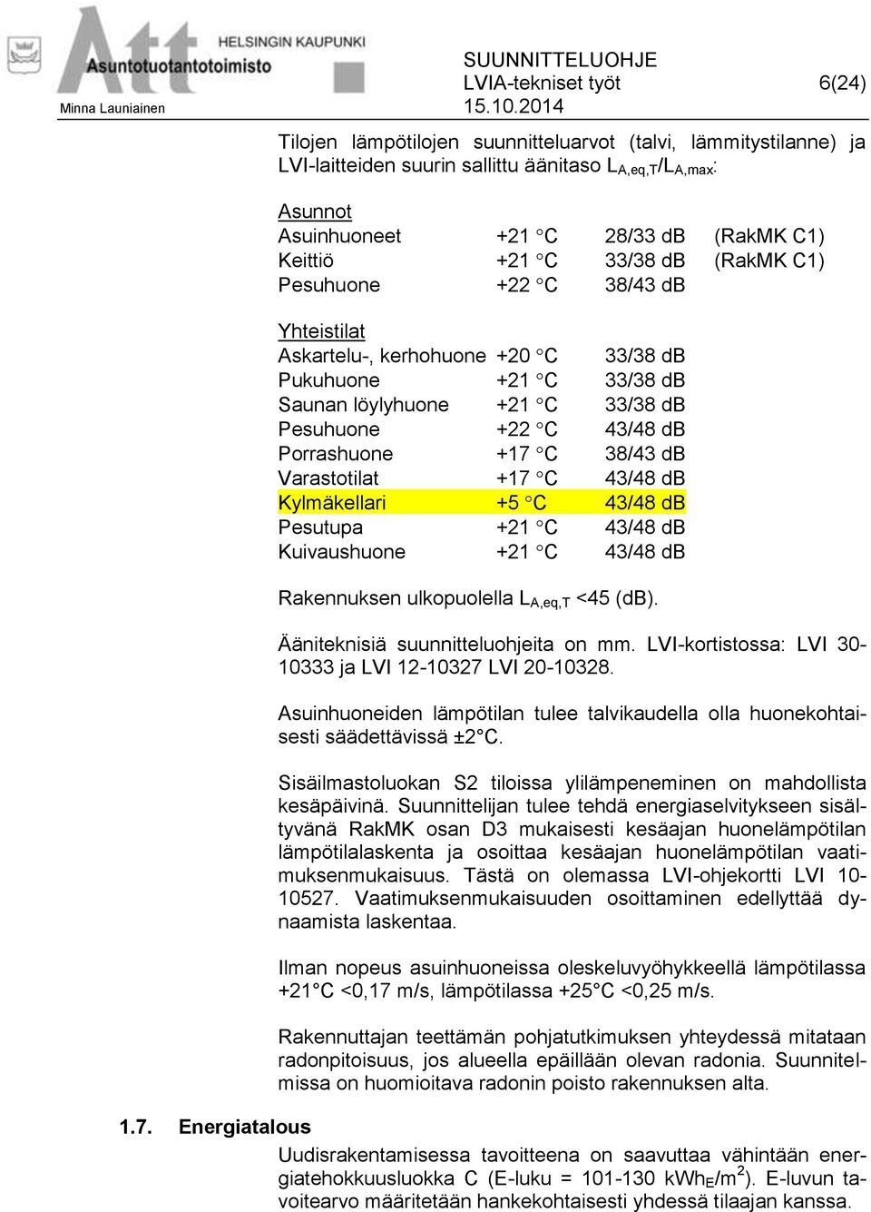 Porrashuone +17 C 38/43 db Varastotilat +17 C 43/48 db Kylmäkellari +5 C 43/48 db Pesutupa +21 C 43/48 db Kuivaushuone +21 C 43/48 db Rakennuksen ulkopuolella L A,eq,T <45 (db).