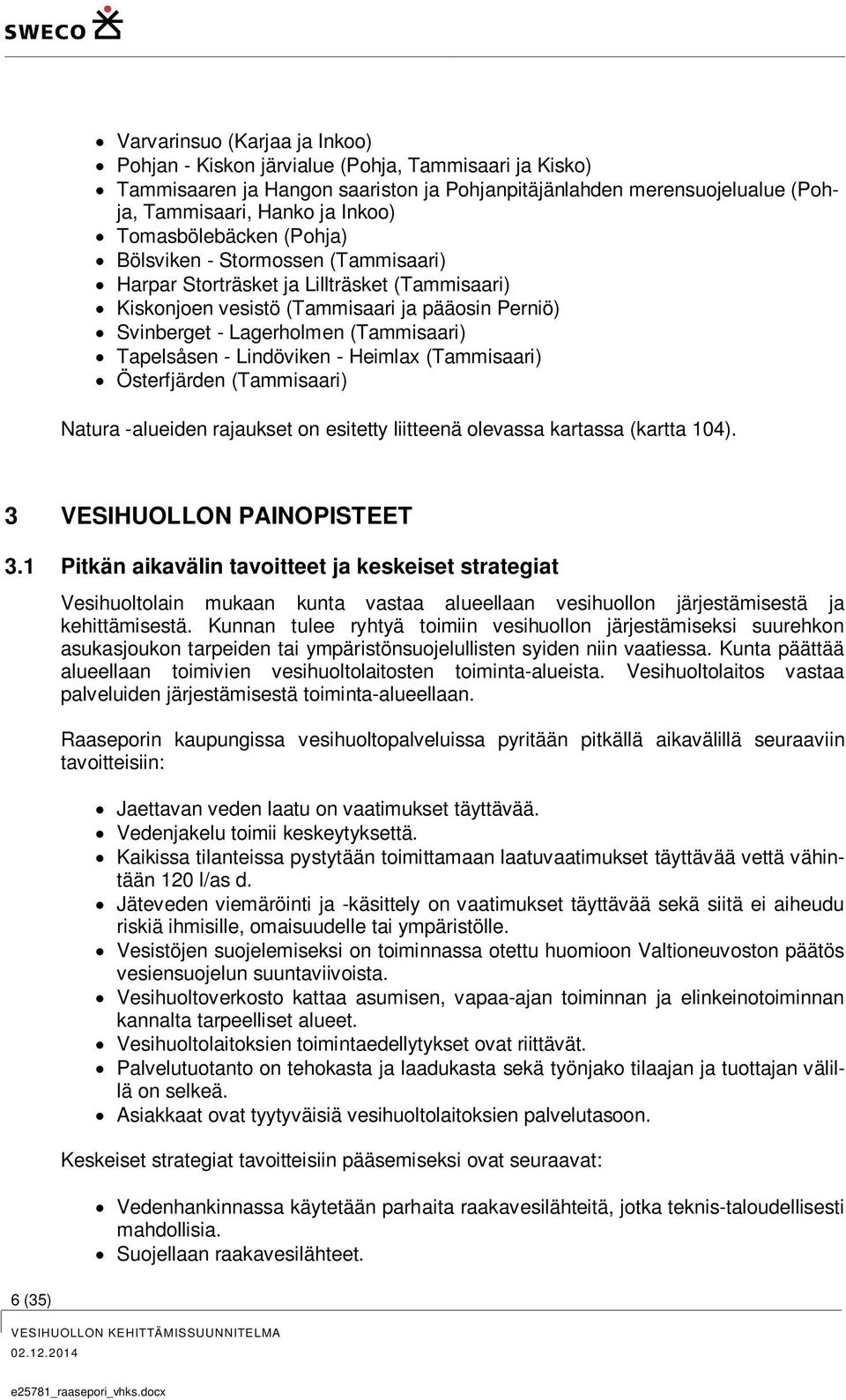 Tapelsåsen - Lindöviken - Heimlax (Tammisaari) Österfjärden (Tammisaari) Natura -alueiden rajaukset on esitetty liitteenä olevassa kartassa (kartta 104). 3 VESIHUOLLON PAINOPISTEET 3.