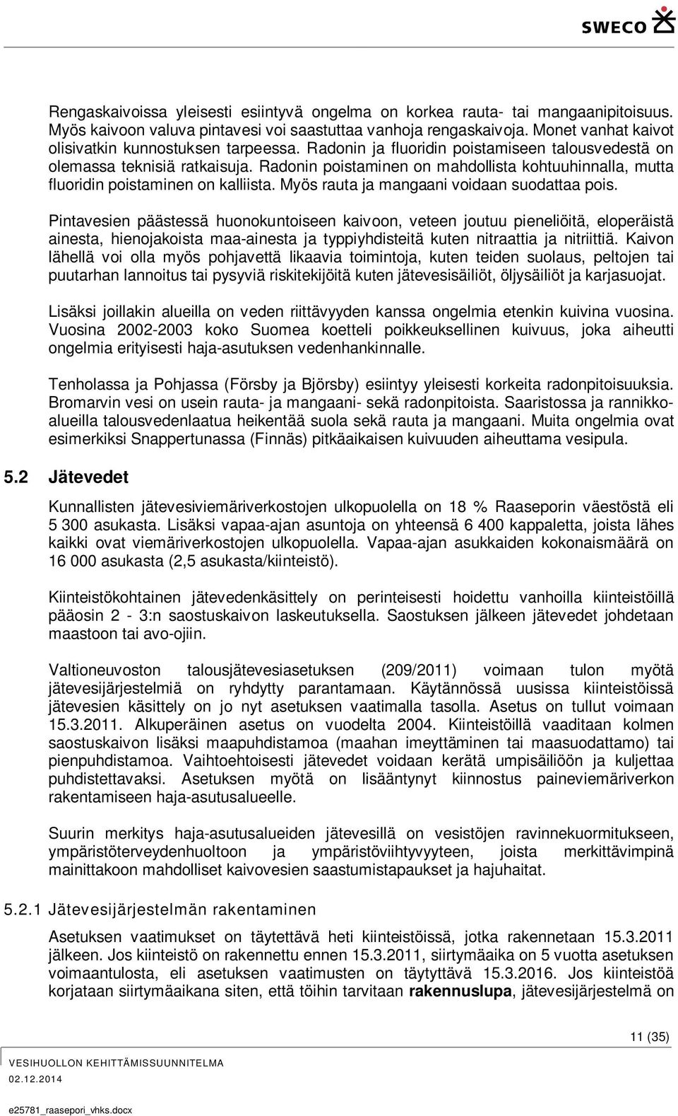 Radonin poistaminen on mahdollista kohtuuhinnalla, mutta fluoridin poistaminen on kalliista. Myös rauta ja mangaani voidaan suodattaa pois.