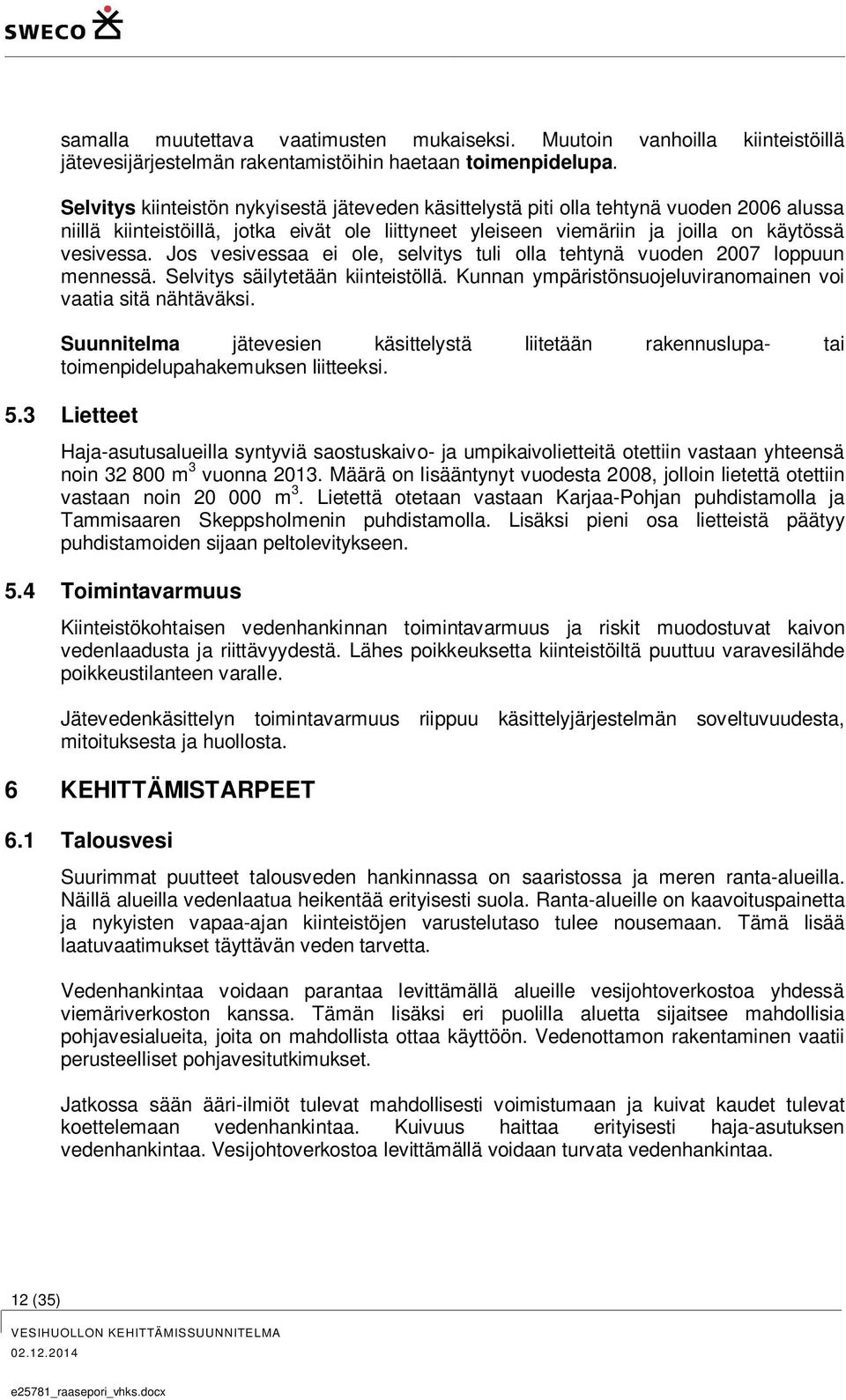 Jos vesivessaa ei ole, selvitys tuli olla tehtynä vuoden 2007 loppuun mennessä. Selvitys säilytetään kiinteistöllä. Kunnan ympäristönsuojeluviranomainen voi vaatia sitä nähtäväksi.