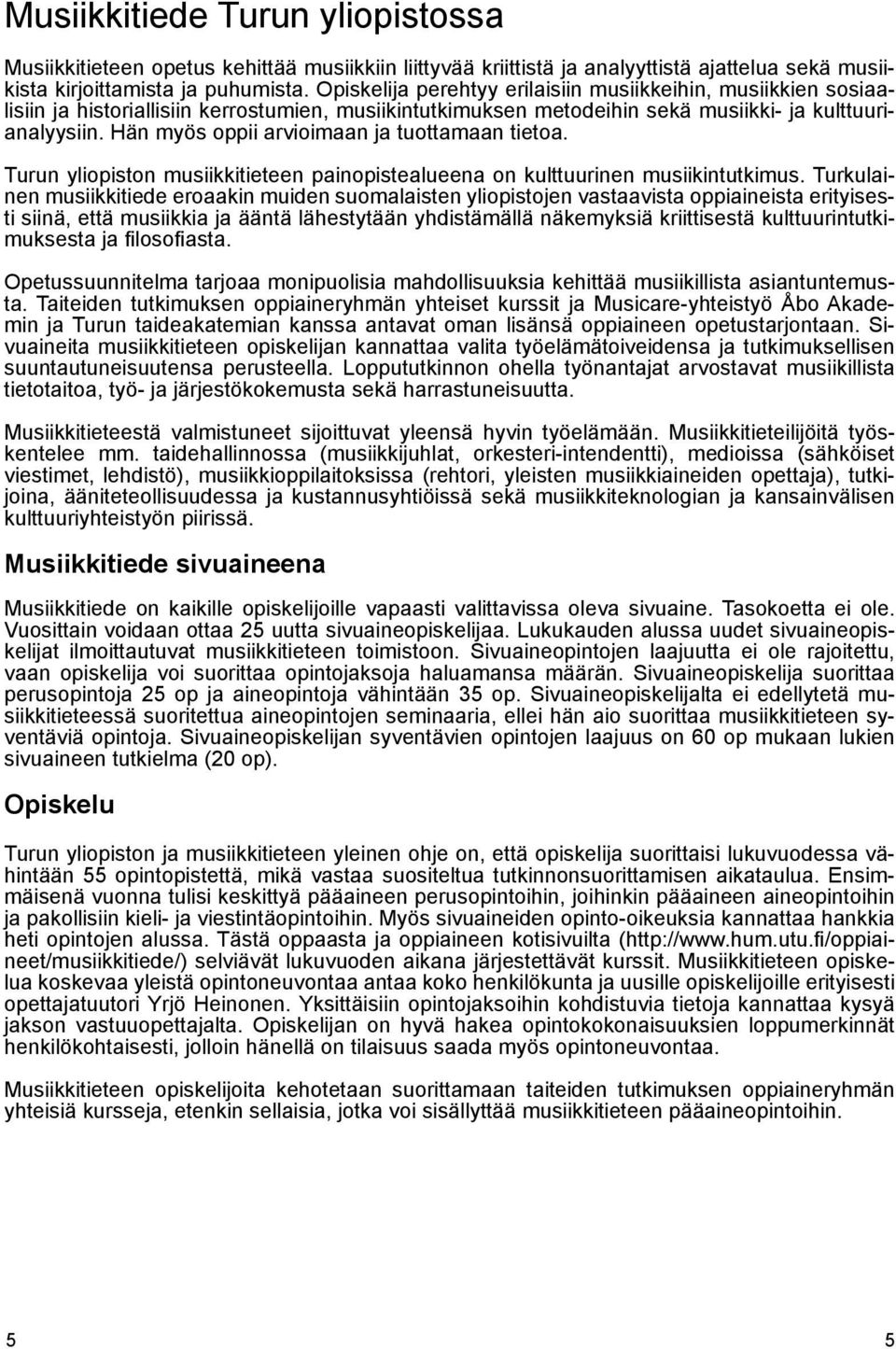 Hän myös oppii arvioimaan ja tuottamaan tietoa. Turun yliopiston musiikkitieteen painopistealueena on kulttuurinen musiikintutkimus.