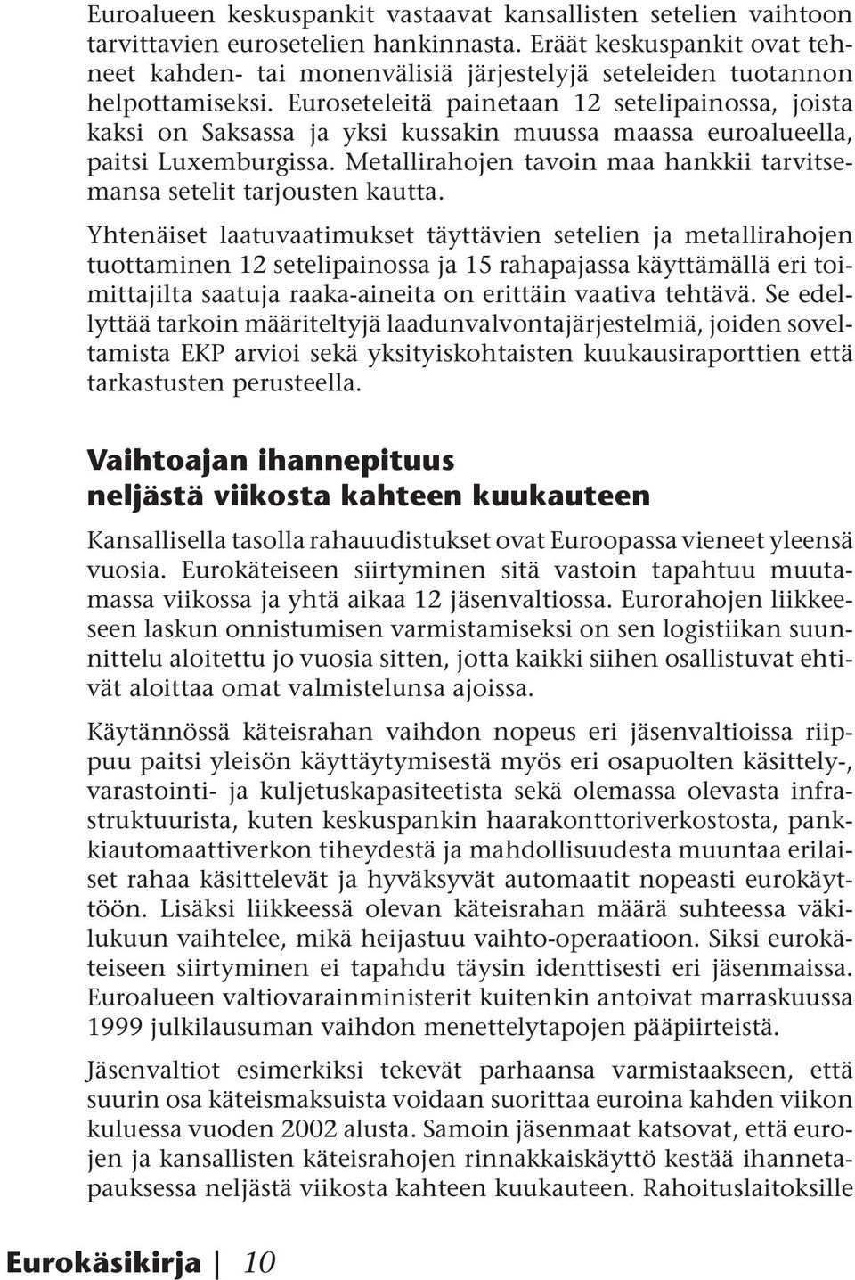 Euroseteleitä painetaan 12 setelipainossa, joista kaksi on Saksassa ja yksi kussakin muussa maassa euroalueella, paitsi Luxemburgissa.