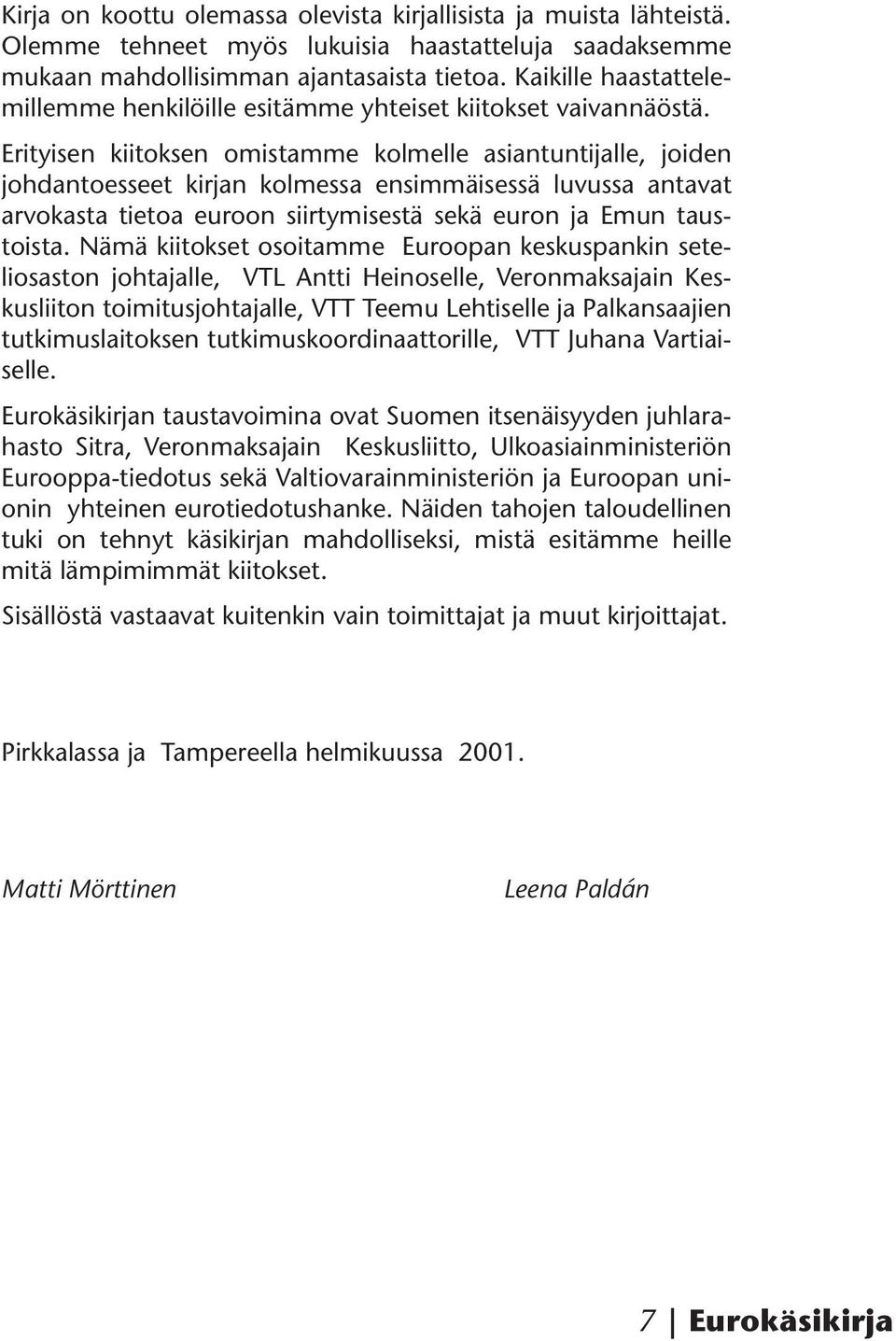 Erityisen kiitoksen omistamme kolmelle asiantuntijalle, joiden johdantoesseet kirjan kolmessa ensimmäisessä luvussa antavat arvokasta tietoa euroon siirtymisestä sekä euron ja Emun taustoista.