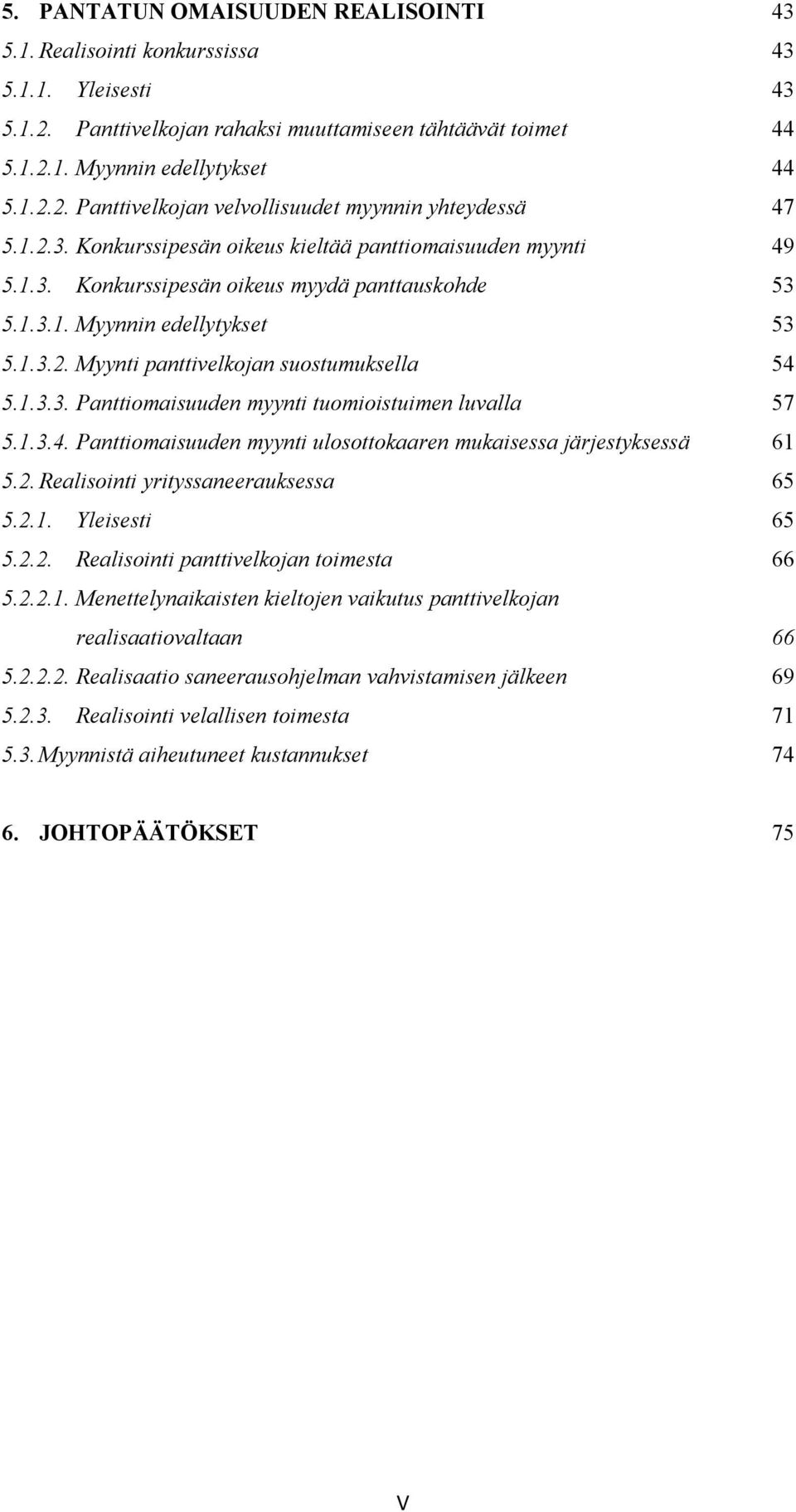 1.3.3. Panttiomaisuuden myynti tuomioistuimen luvalla 57 5.1.3.4. Panttiomaisuuden myynti ulosottokaaren mukaisessa järjestyksessä 61 5.2. Realisointi yrityssaneerauksessa 65 5.2.1. Yleisesti 65 5.2.2. Realisointi panttivelkojan toimesta 66 5.