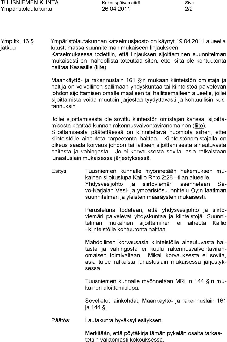 Maankäyttö- ja rakennuslain 161 :n mukaan kiinteistön omistaja ja haltija on velvollinen sallimaan yhdyskuntaa tai kiinteistöä palvelevan johdon sijoittamisen omalle maalleen tai hallitsemalleen