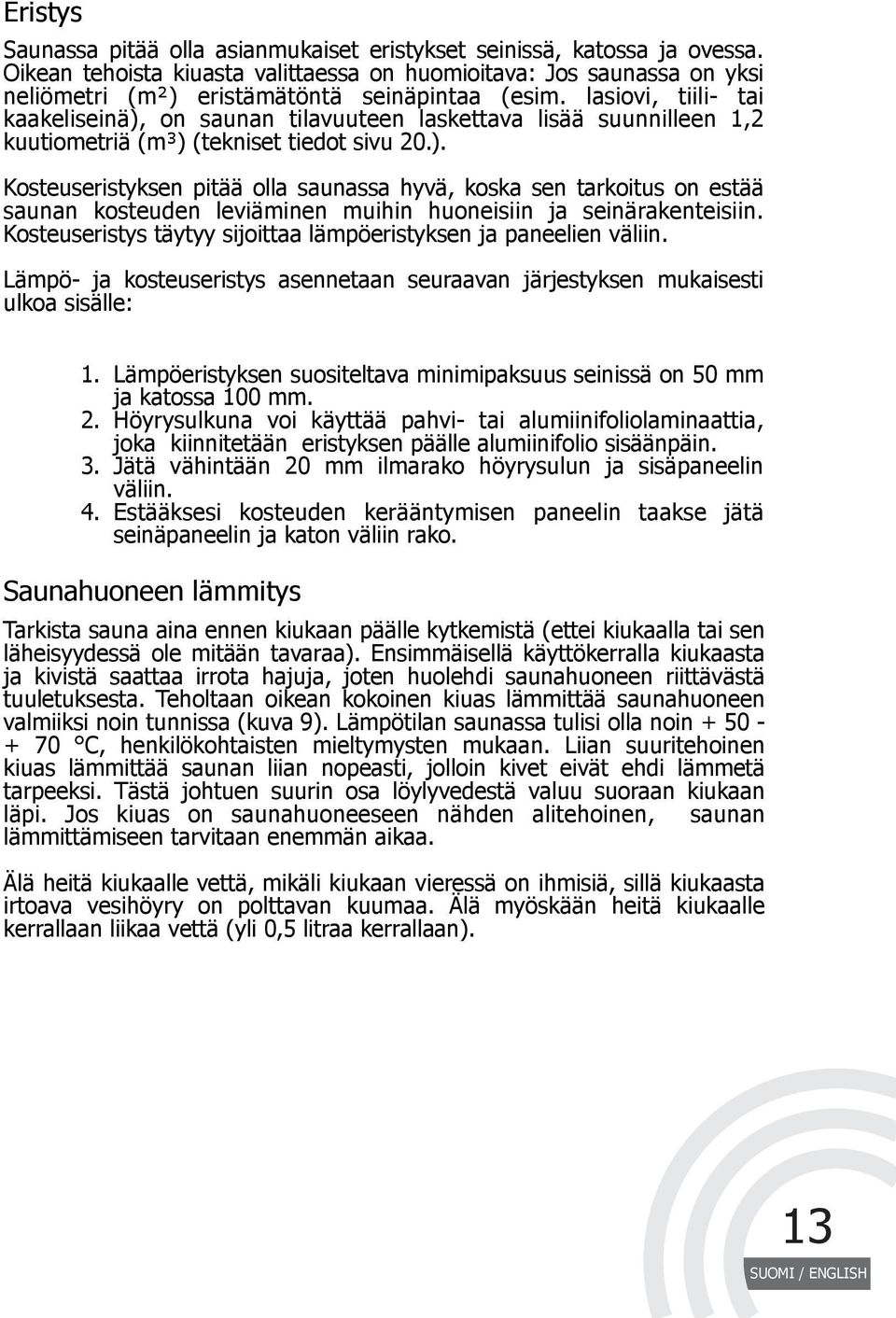 lasiovi, tiili- tai kaakeliseinä), on saunan tilavuuteen laskettava lisää suunnilleen 1,2 kuutiometriä (m³) (tekniset tiedot sivu 20.). Kosteuseristyksen pitää olla saunassa hyvä, koska sen tarkoitus on estää saunan kosteuden leviäminen muihin huoneisiin ja seinärakenteisiin.