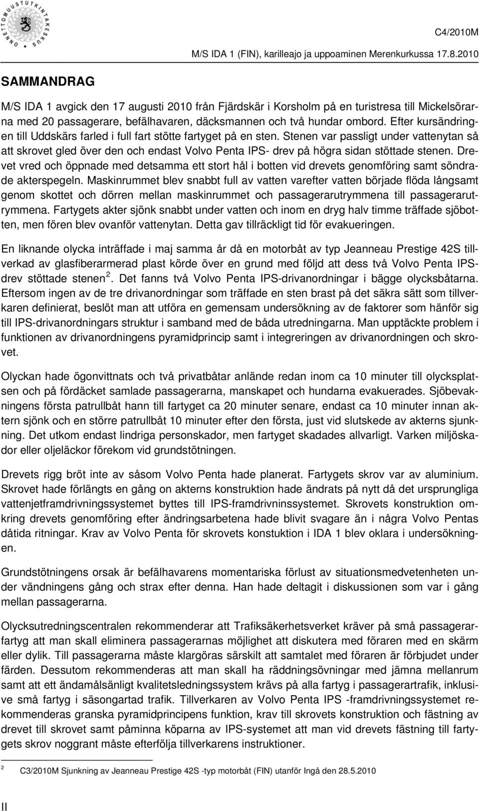 Stenen var passligt under vattenytan så att skrovet gled över den och endast Volvo Penta IPS- drev på högra sidan stöttade stenen.