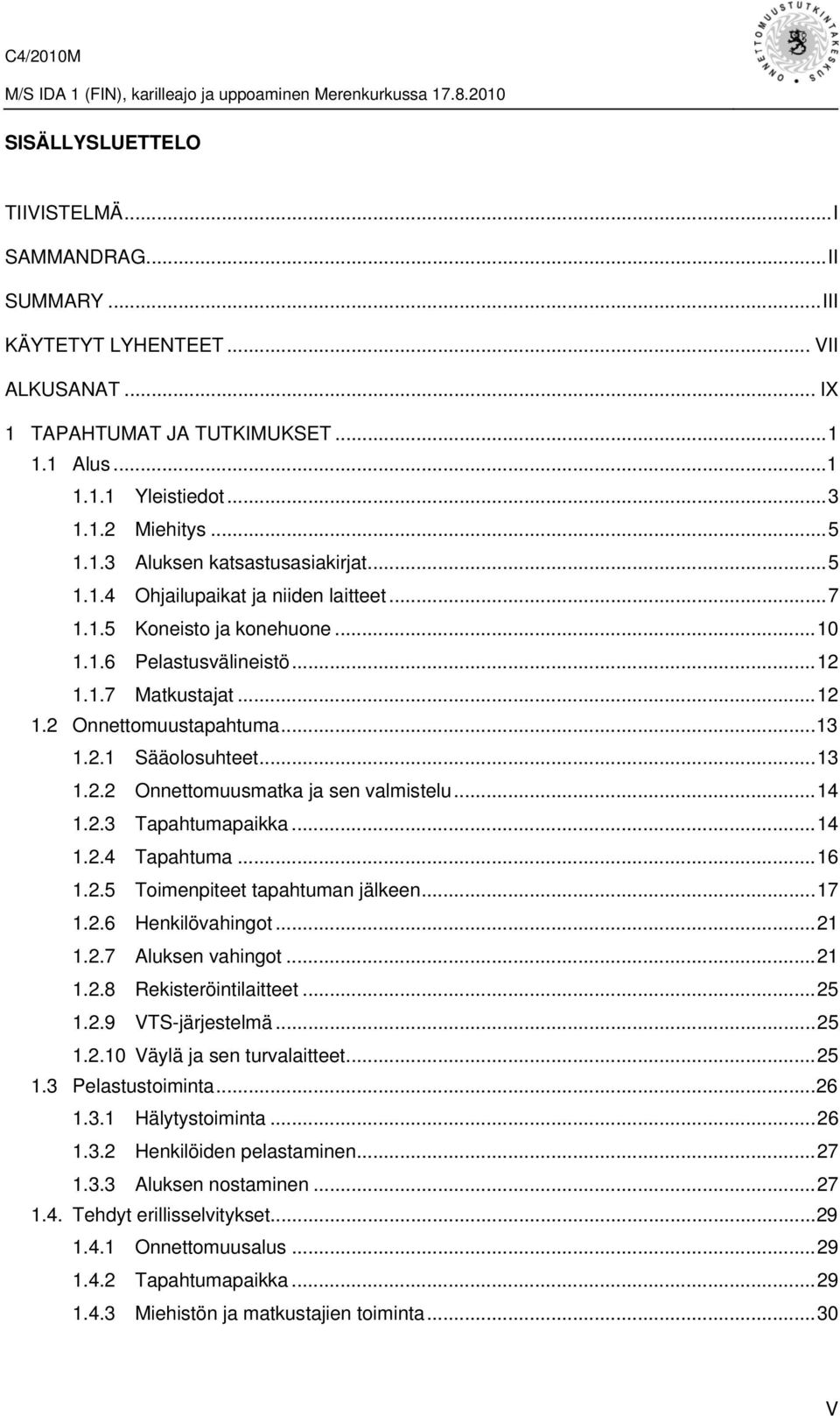 ..14 1.2.3 Tapahtumapaikka...14 1.2.4 Tapahtuma...16 1.2.5 Toimenpiteet tapahtuman jälkeen...17 1.2.6 Henkilövahingot...21 1.2.7 Aluksen vahingot...21 1.2.8 Rekisteröintilaitteet...25 1.2.9 VTS-järjestelmä.